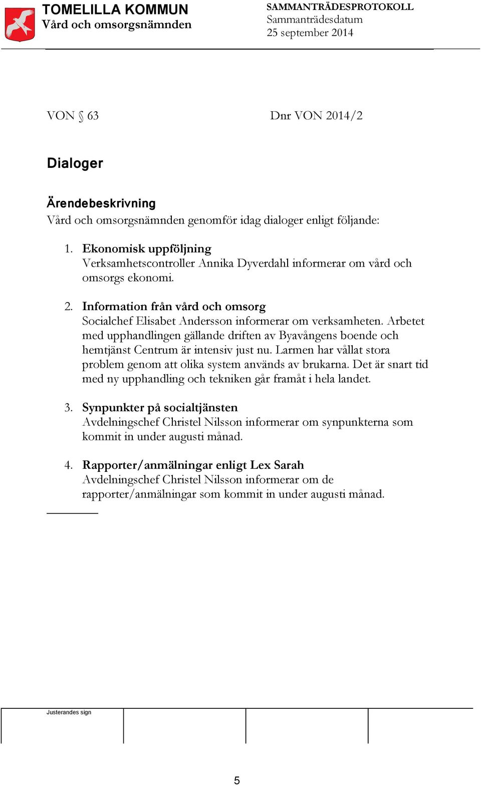 Det är snart tid med ny upphandling och tekniken går framåt i hela landet. 3. Synpunkter på socialtjänsten Avdelningschef Christel Nilsson informerar om synpunkterna som kommit in under augusti månad.