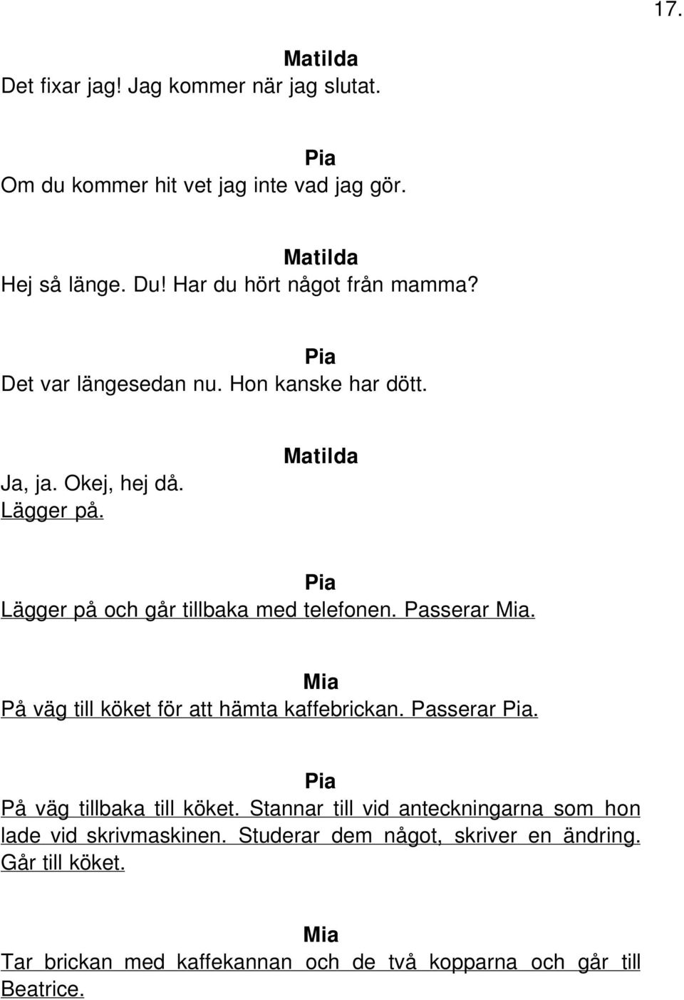 Lägger på och går tillbaka med telefonen. Passerar. På väg till köket för att hämta kaffebrickan. Passerar. På väg tillbaka till köket.