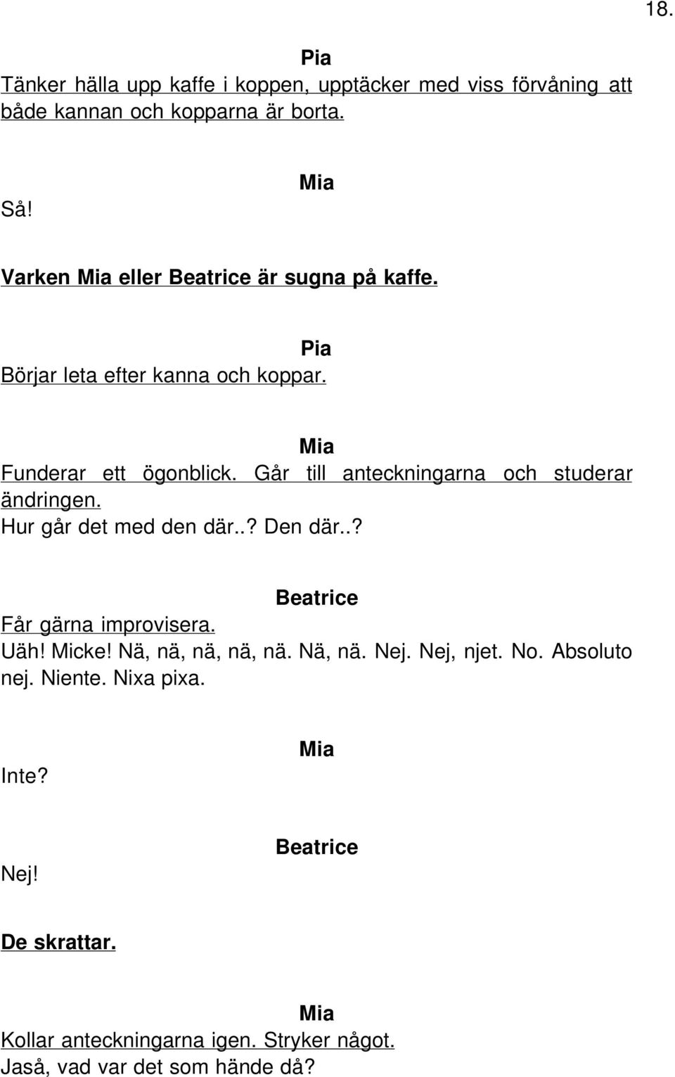 Går till anteckningarna och studerar ändringen. Hur går det med den där..? Den där..? Får gärna improvisera. Uäh! Micke!