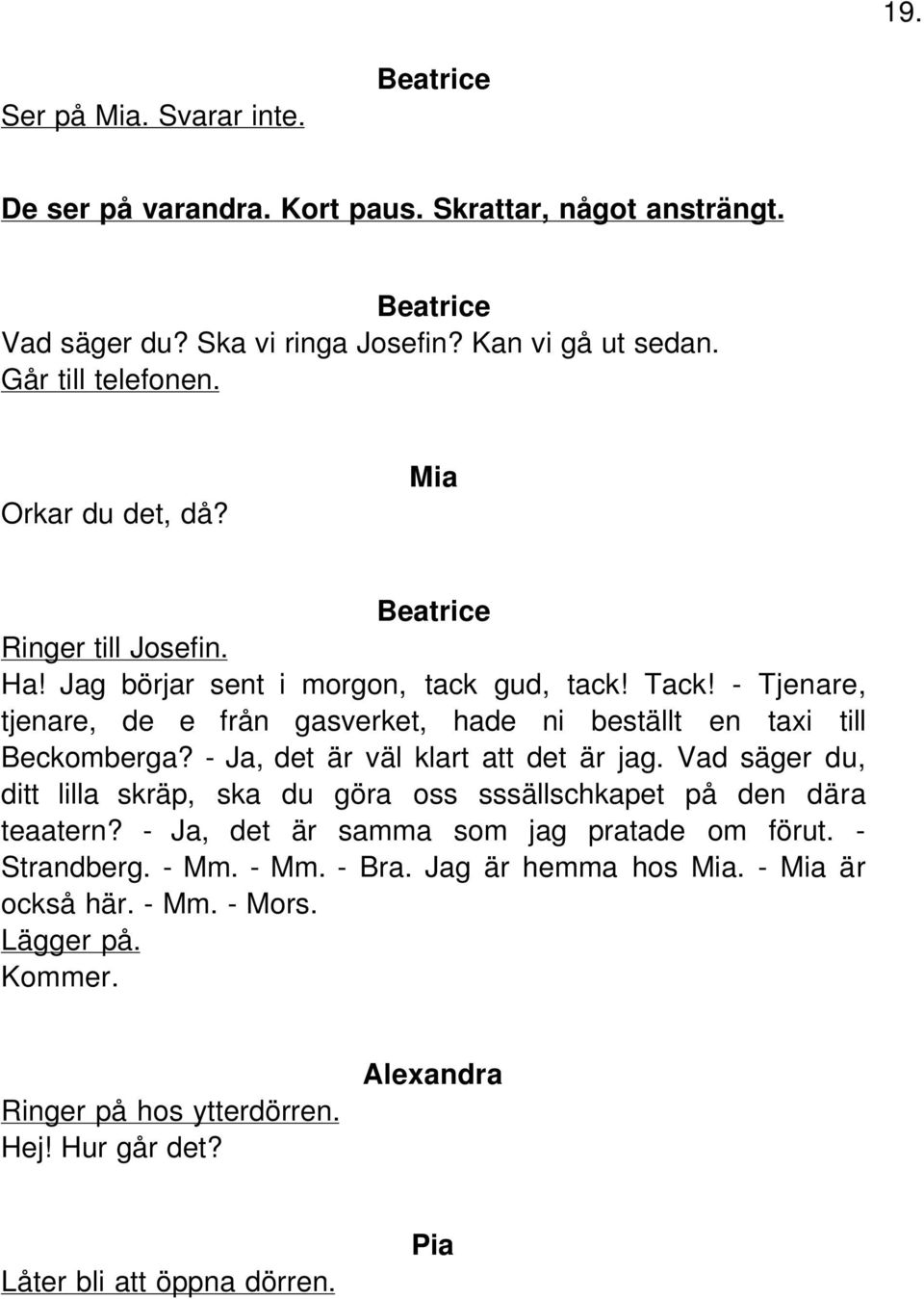 - Ja, det är väl klart att det är jag. Vad säger du, ditt lilla skräp, ska du göra oss sssällschkapet på den dära teaatern? - Ja, det är samma som jag pratade om förut.