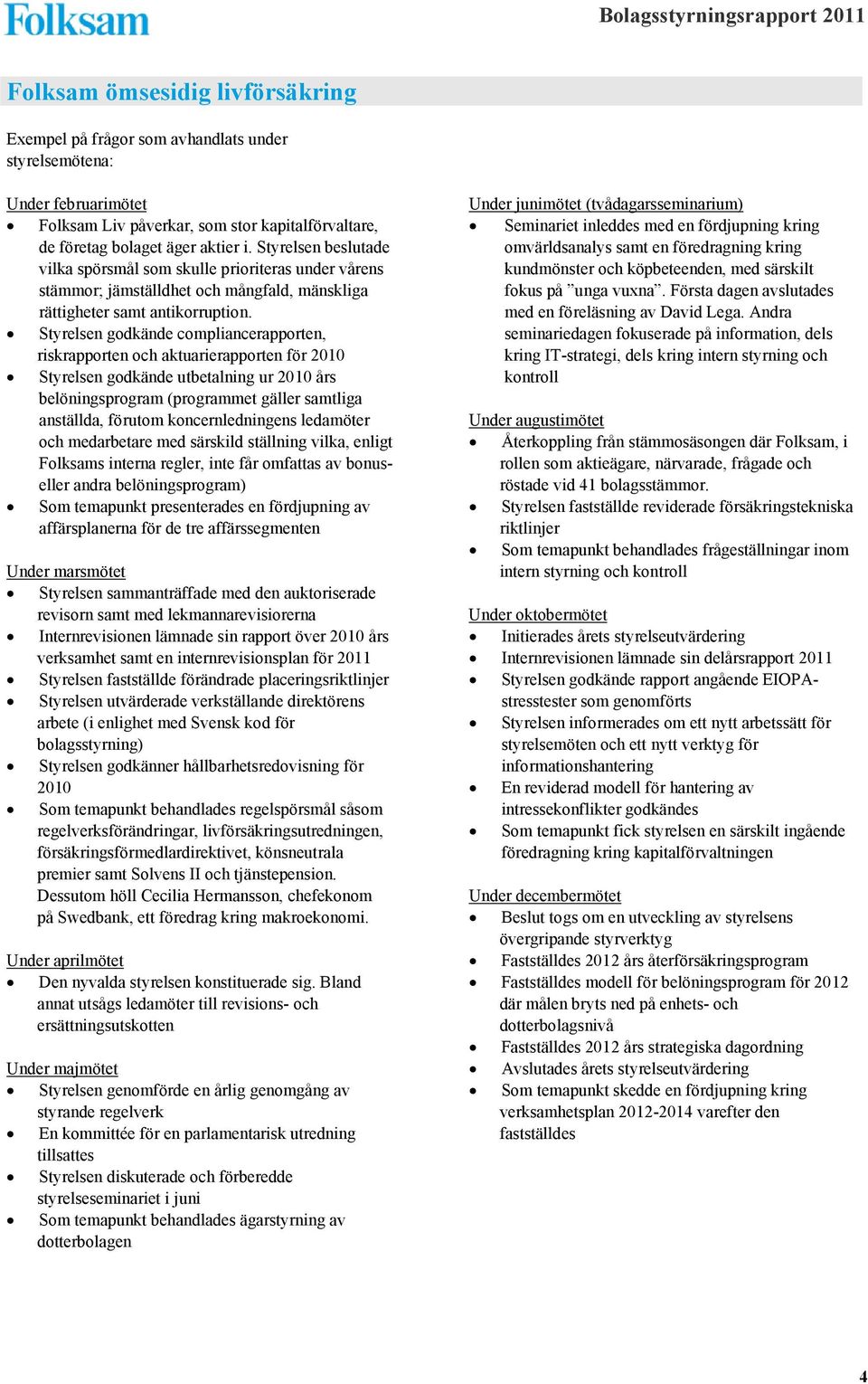 Styrelsen godkände compliancerapporten, riskrapporten och aktuarierapporten för 2010 Styrelsen godkände utbetalning ur 2010 års belöningsprogram (programmet gäller samtliga anställda, förutom