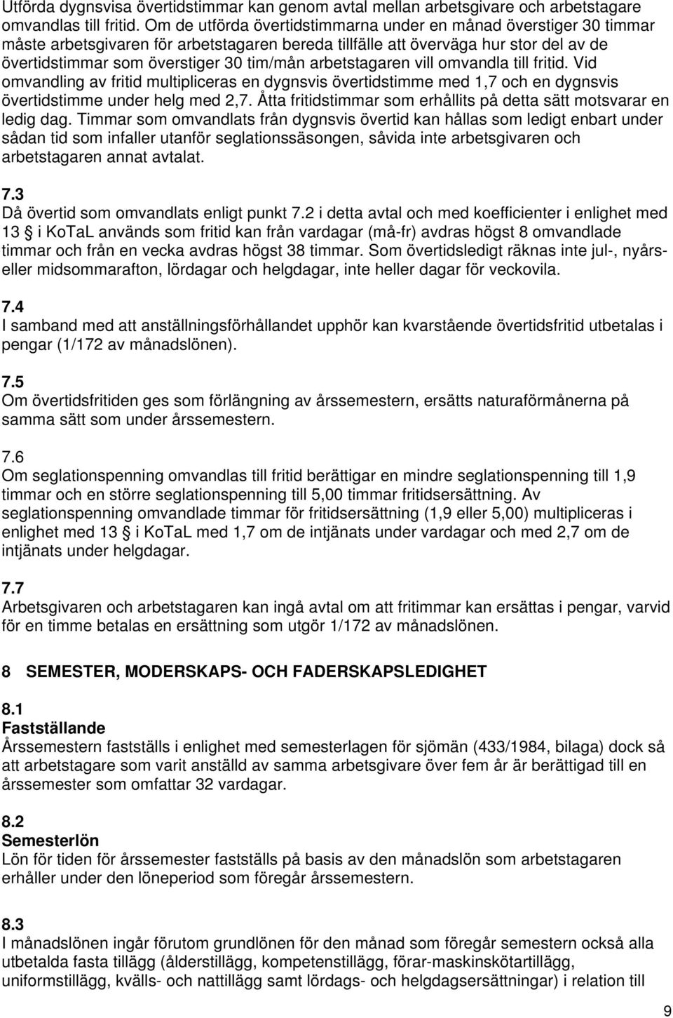 arbetstagaren vill omvandla till fritid. Vid omvandling av fritid multipliceras en dygnsvis övertidstimme med 1,7 och en dygnsvis övertidstimme under helg med 2,7.