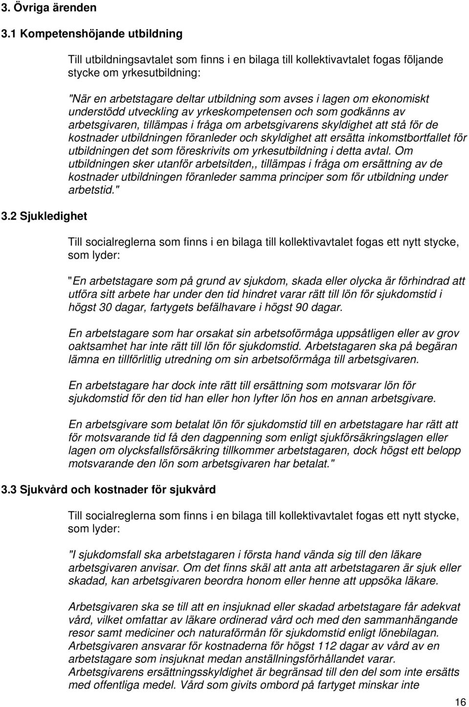 understödd utveckling av yrkeskompetensen och som godkänns av arbetsgivaren, tillämpas i fråga om arbetsgivarens skyldighet att stå för de kostnader utbildningen föranleder och skyldighet att ersätta