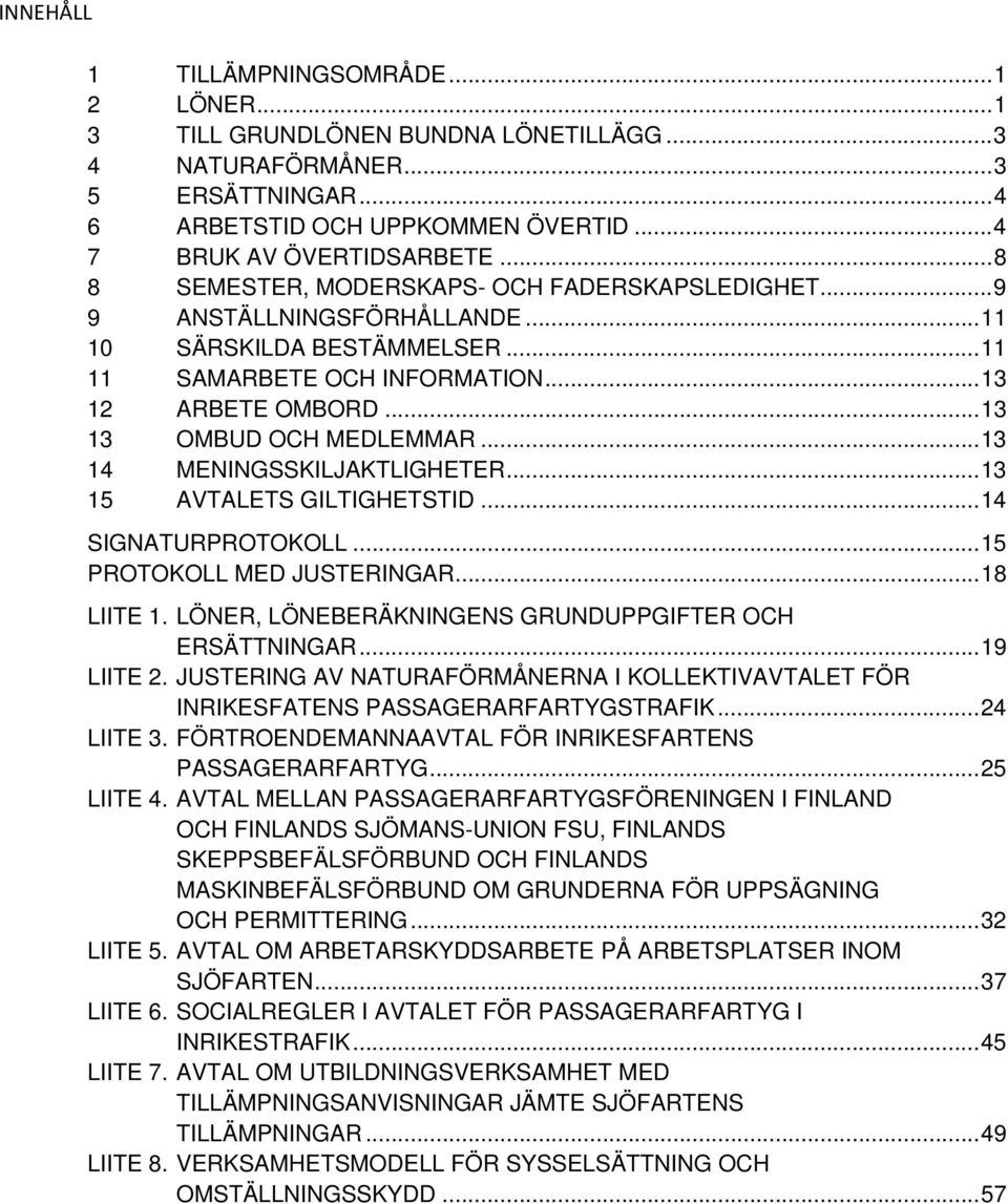 .. 13 14 MENINGSSKILJAKTLIGHETER... 13 15 AVTALETS GILTIGHETSTID... 14 SIGNATURPROTOKOLL... 15 PROTOKOLL MED JUSTERINGAR... 18 LIITE 1. LÖNER, LÖNEBERÄKNINGENS GRUNDUPPGIFTER OCH ERSÄTTNINGAR.