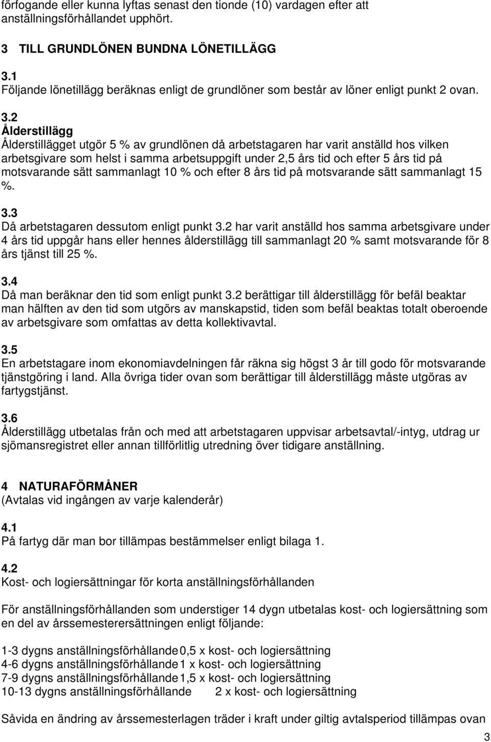 2 Ålderstillägg Ålderstillägget utgör 5 % av grundlönen då arbetstagaren har varit anställd hos vilken arbetsgivare som helst i samma arbetsuppgift under 2,5 års tid och efter 5 års tid på