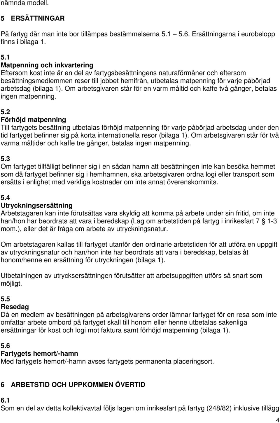 1 5.6. Ersättningarna i eurobelopp finns i bilaga 1. 5.1 Matpenning och inkvartering Eftersom kost inte är en del av fartygsbesättningens naturaförmåner och eftersom besättningsmedlemmen reser till