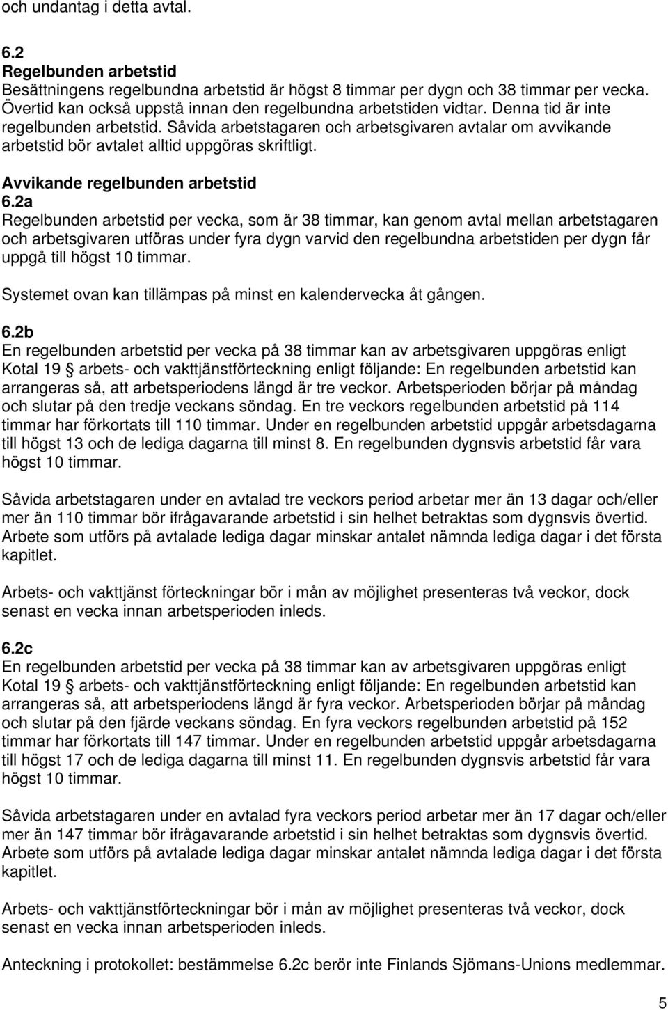 Såvida arbetstagaren och arbetsgivaren avtalar om avvikande arbetstid bör avtalet alltid uppgöras skriftligt. Avvikande regelbunden arbetstid 6.