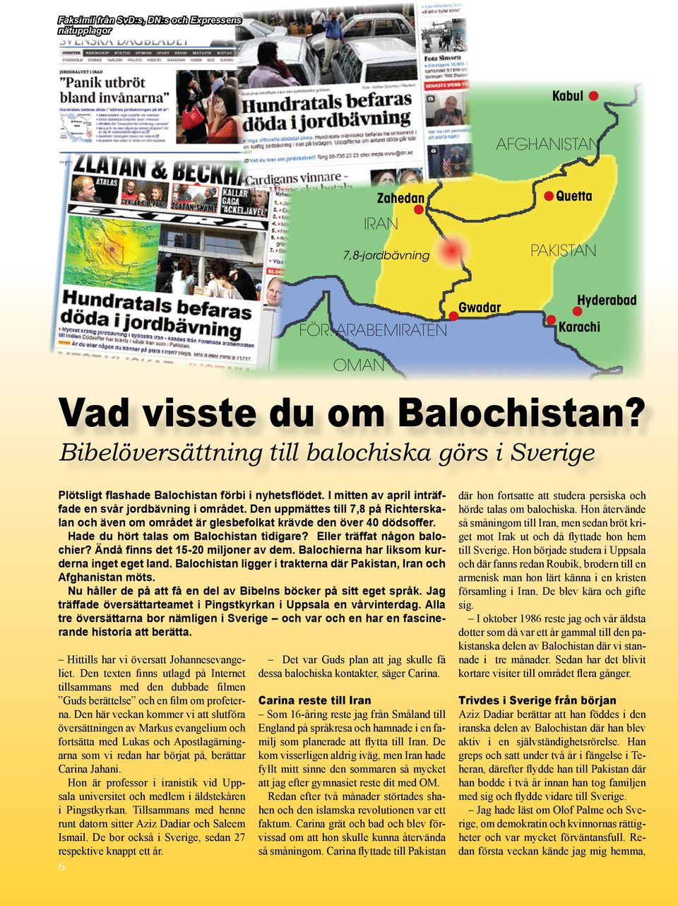 Den uppmättes till 7,8 på Richterskalan och även om området är glesbefolkat krävde den över 40 dödsoffer. Hade du hört talas om Balochistan tidigare? Eller träffat någon balochier?