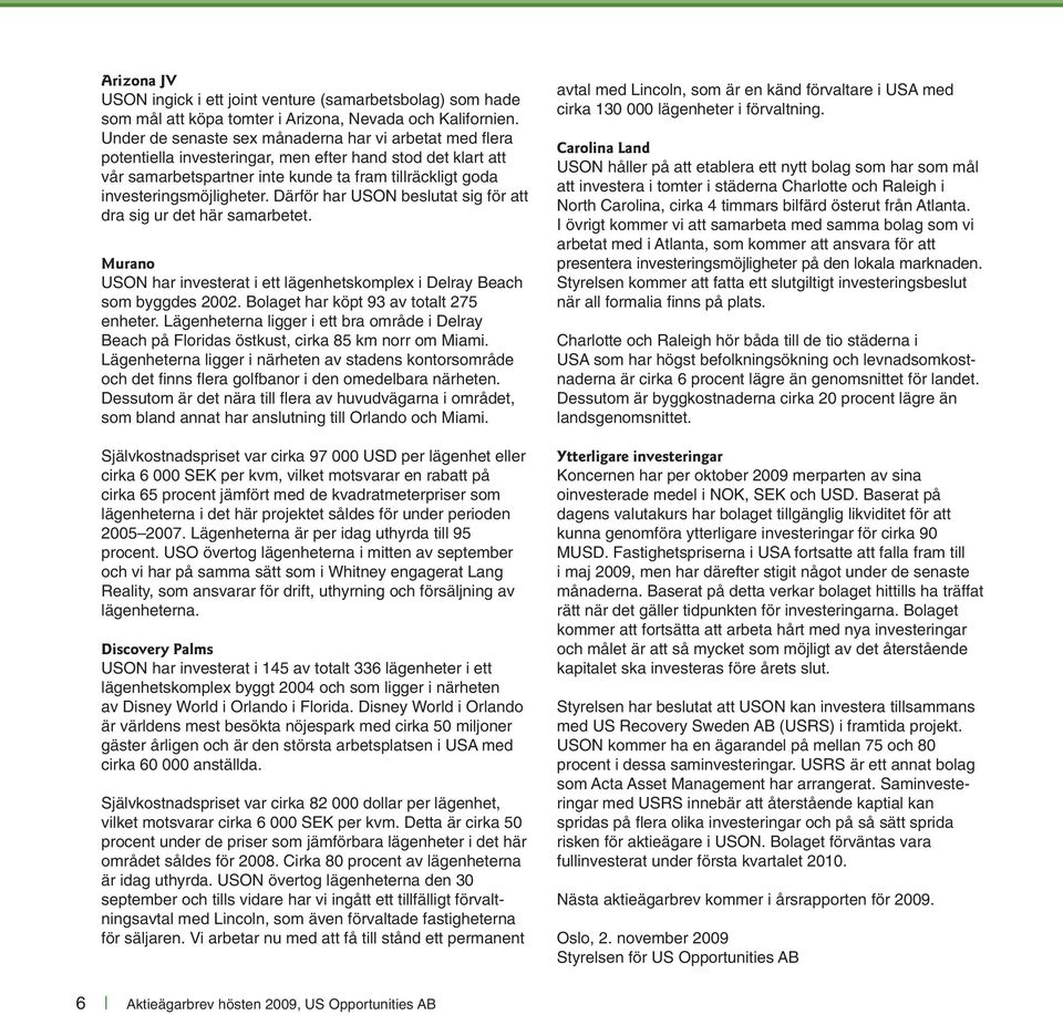 Därför har USON beslutat sig för att dra sig ur det här samarbetet. Murano USON har investerat i ett lägenhetskomplex i Delray Beach som byggdes 2002. Bolaget har köpt 93 av totalt 275 enheter.