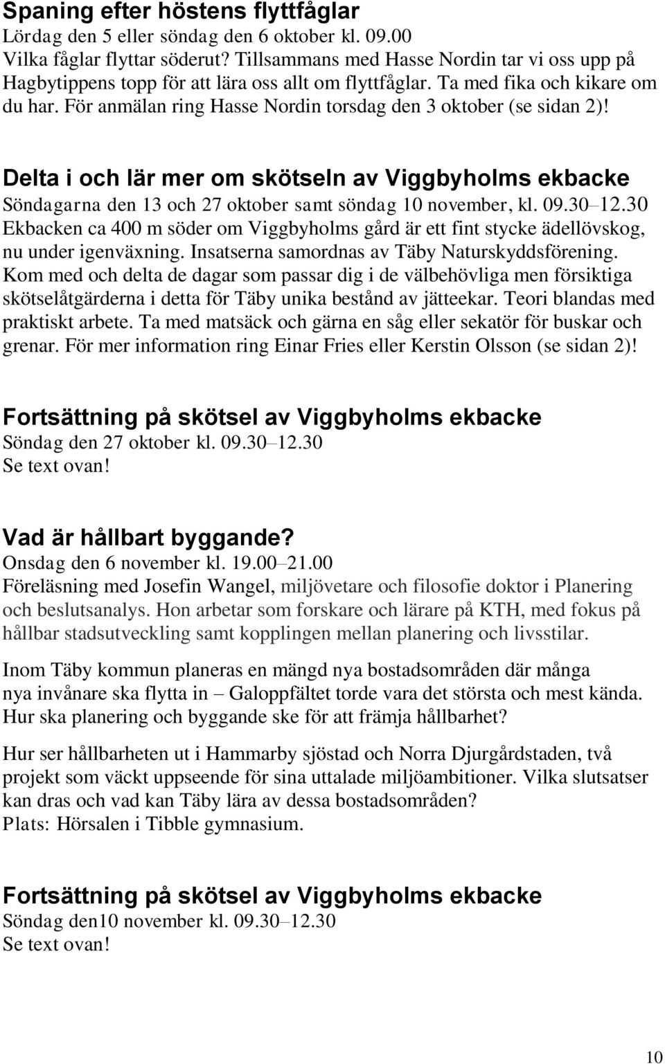 För anmälan ring Hasse Nordin torsdag den 3 oktober (se sidan 2)! Delta i och lär mer om skötseln av Viggbyholms ekbacke Söndagarna den 13 och 27 oktober samt söndag 10 november, kl. 09.30 12.