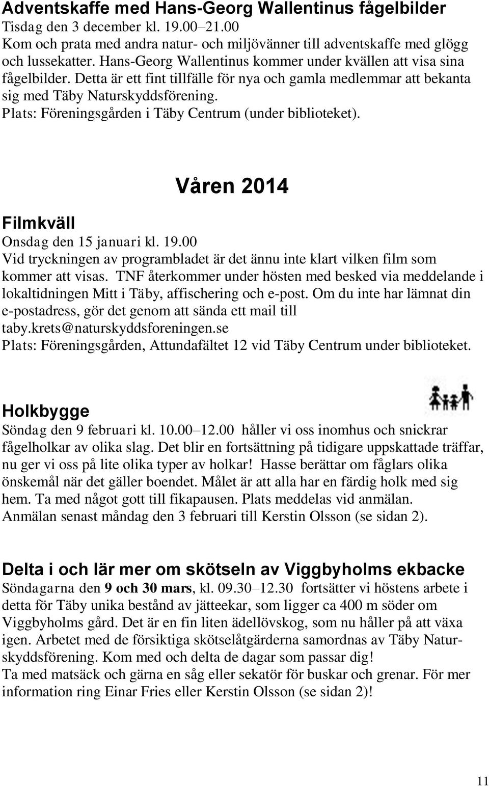 Plats: Föreningsgården i Täby Centrum (under biblioteket). Våren 2014 Filmkväll Onsdag den 15 januari kl. 19.