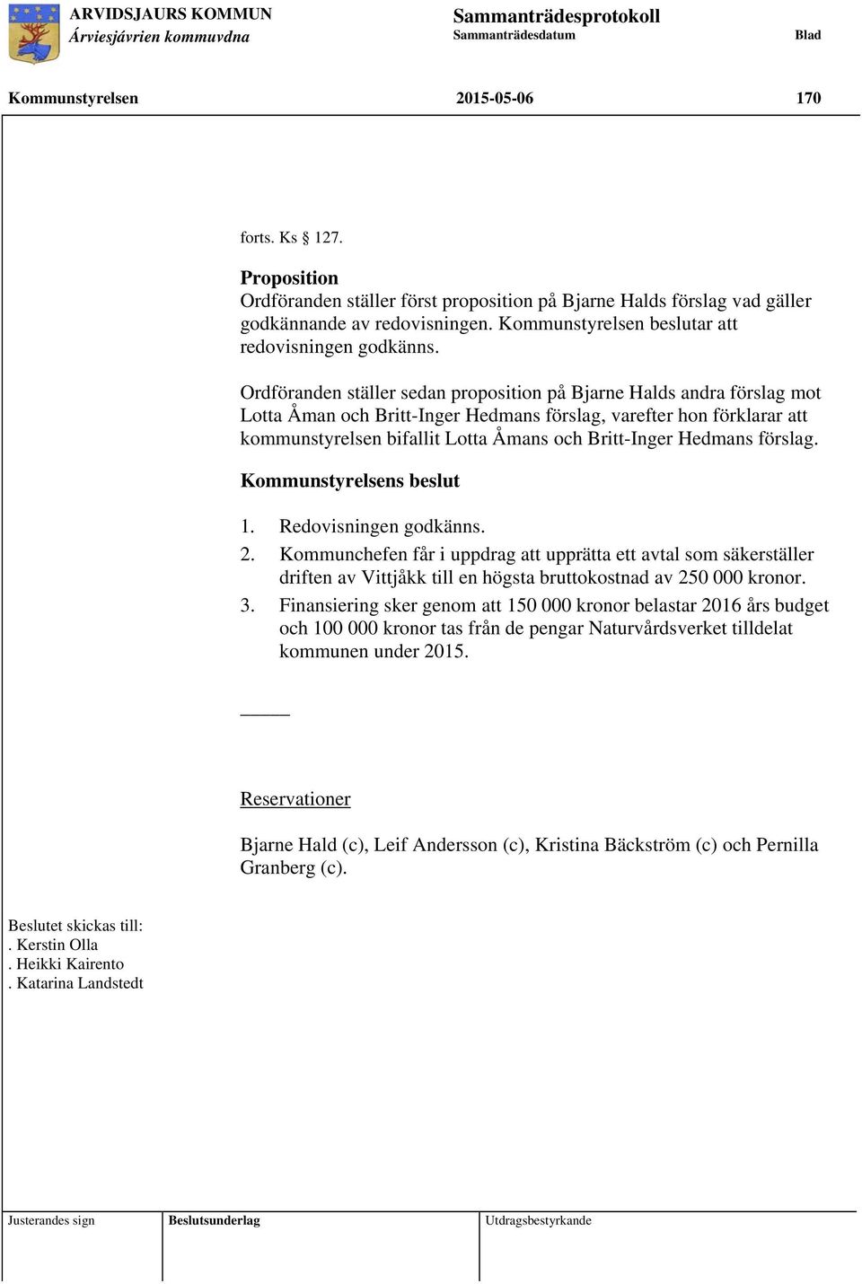 Ordföranden ställer sedan proposition på Bjarne Halds andra förslag mot Lotta Åman och Britt-Inger Hedmans förslag, varefter hon förklarar att kommunstyrelsen bifallit Lotta Åmans och Britt-Inger