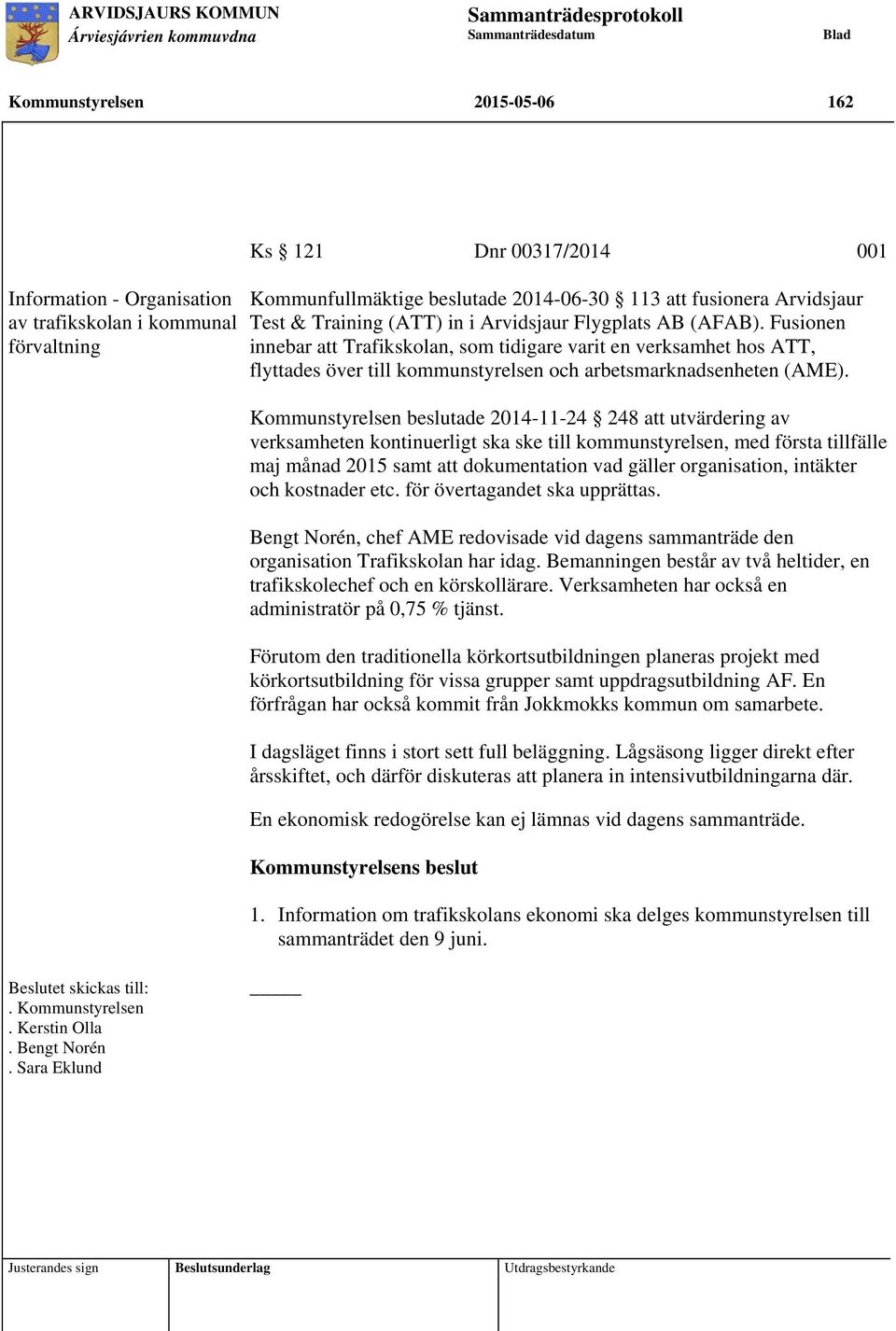 Kommunstyrelsen beslutade 2014-11-24 248 att utvärdering av verksamheten kontinuerligt ska ske till kommunstyrelsen, med första tillfälle maj månad 2015 samt att dokumentation vad gäller