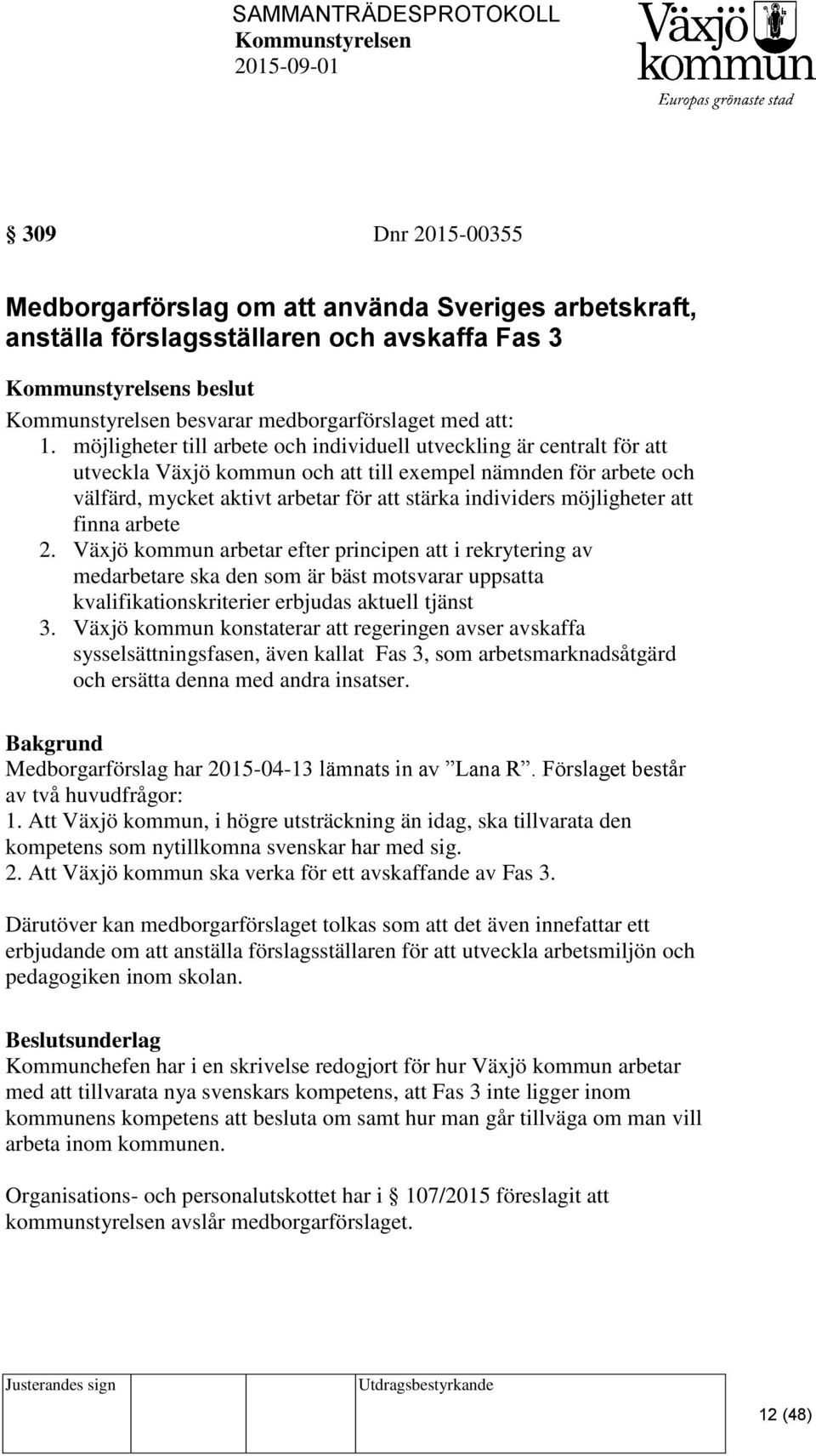 möjligheter att finna arbete 2. Växjö kommun arbetar efter principen att i rekrytering av medarbetare ska den som är bäst motsvarar uppsatta kvalifikationskriterier erbjudas aktuell tjänst 3.