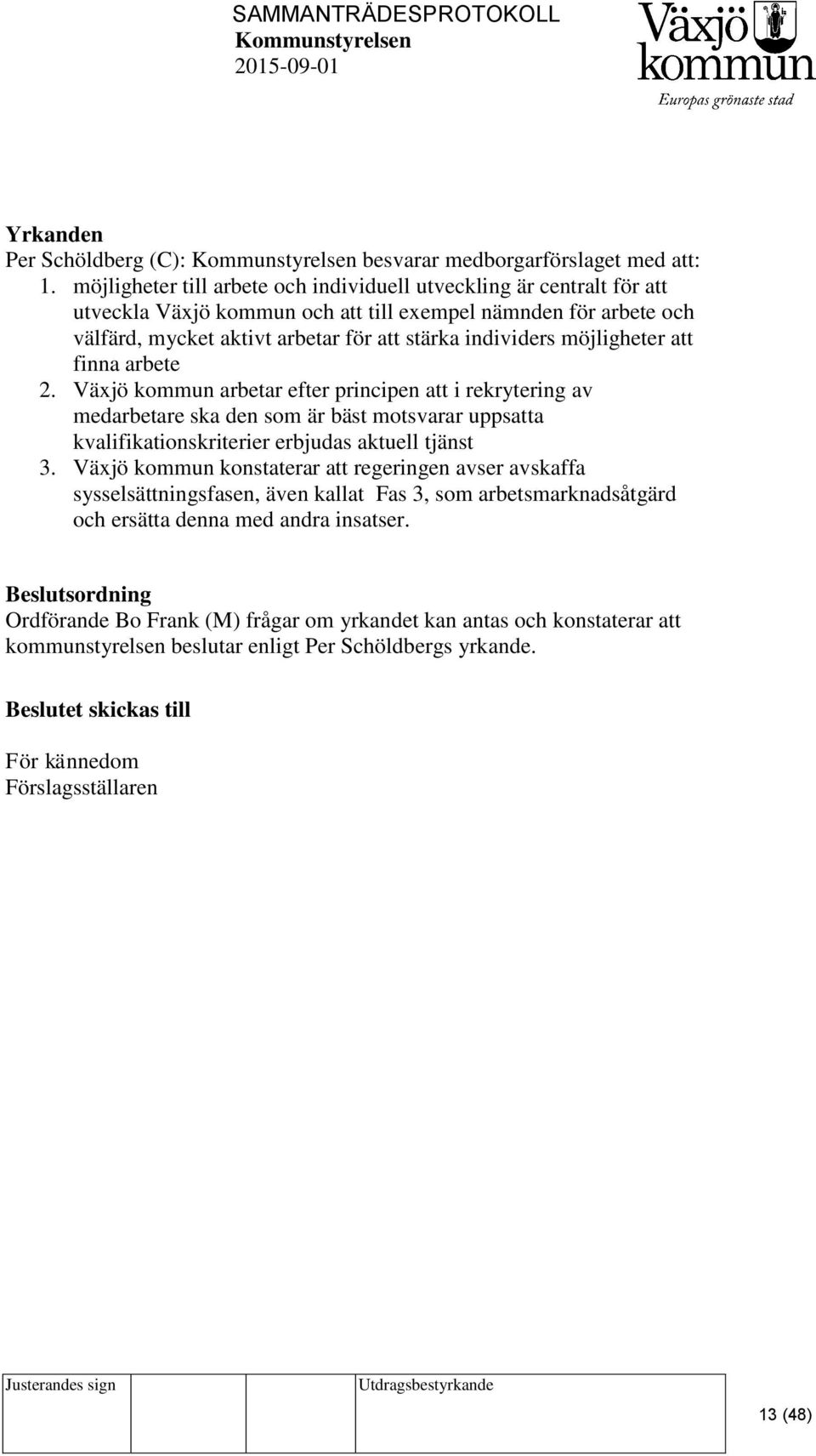 möjligheter att finna arbete 2. Växjö kommun arbetar efter principen att i rekrytering av medarbetare ska den som är bäst motsvarar uppsatta kvalifikationskriterier erbjudas aktuell tjänst 3.