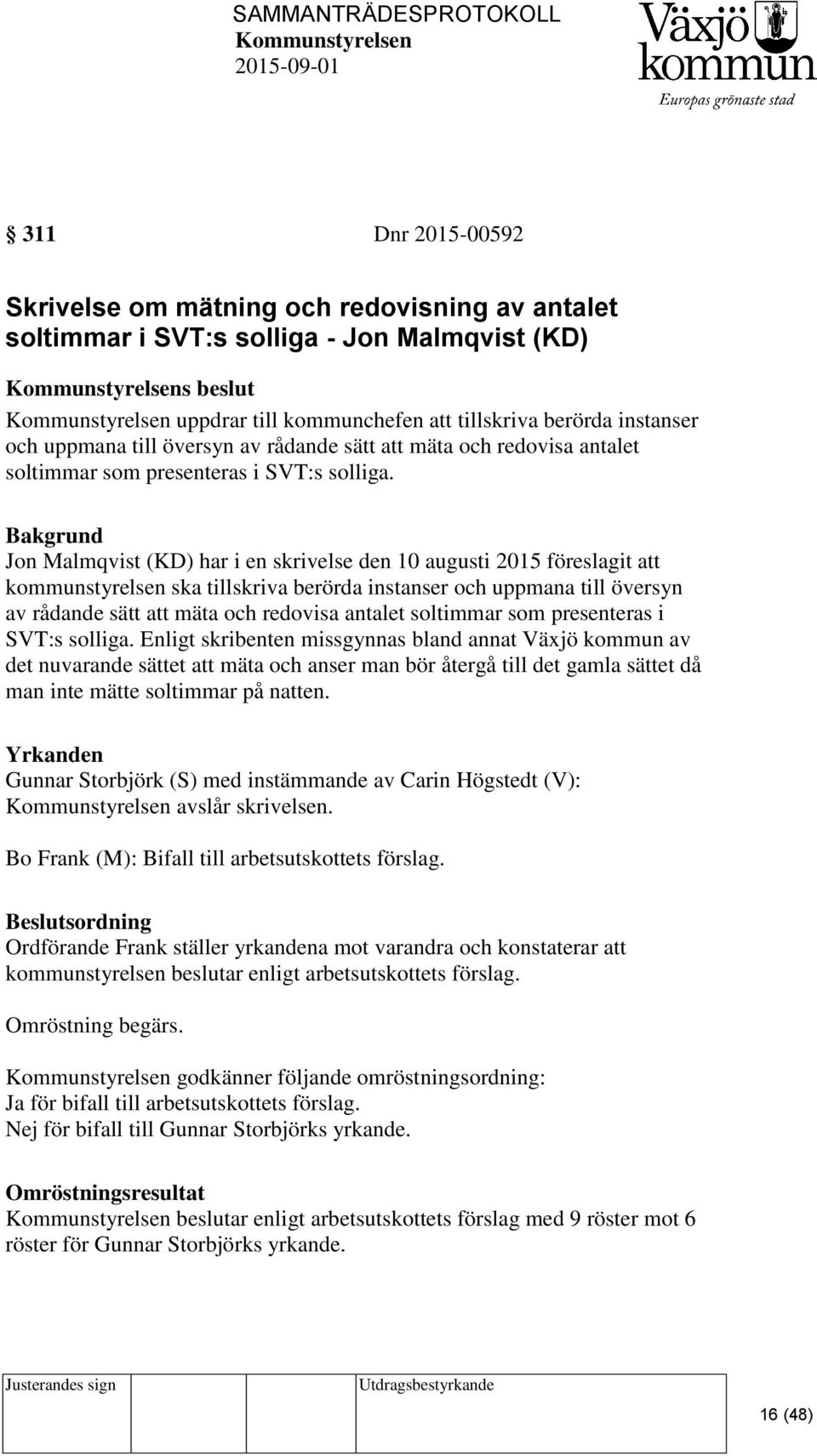 Bakgrund Jon Malmqvist (KD) har i en skrivelse den 10 augusti 2015 föreslagit att kommunstyrelsen ska tillskriva berörda instanser och uppmana till  Enligt skribenten missgynnas bland annat Växjö