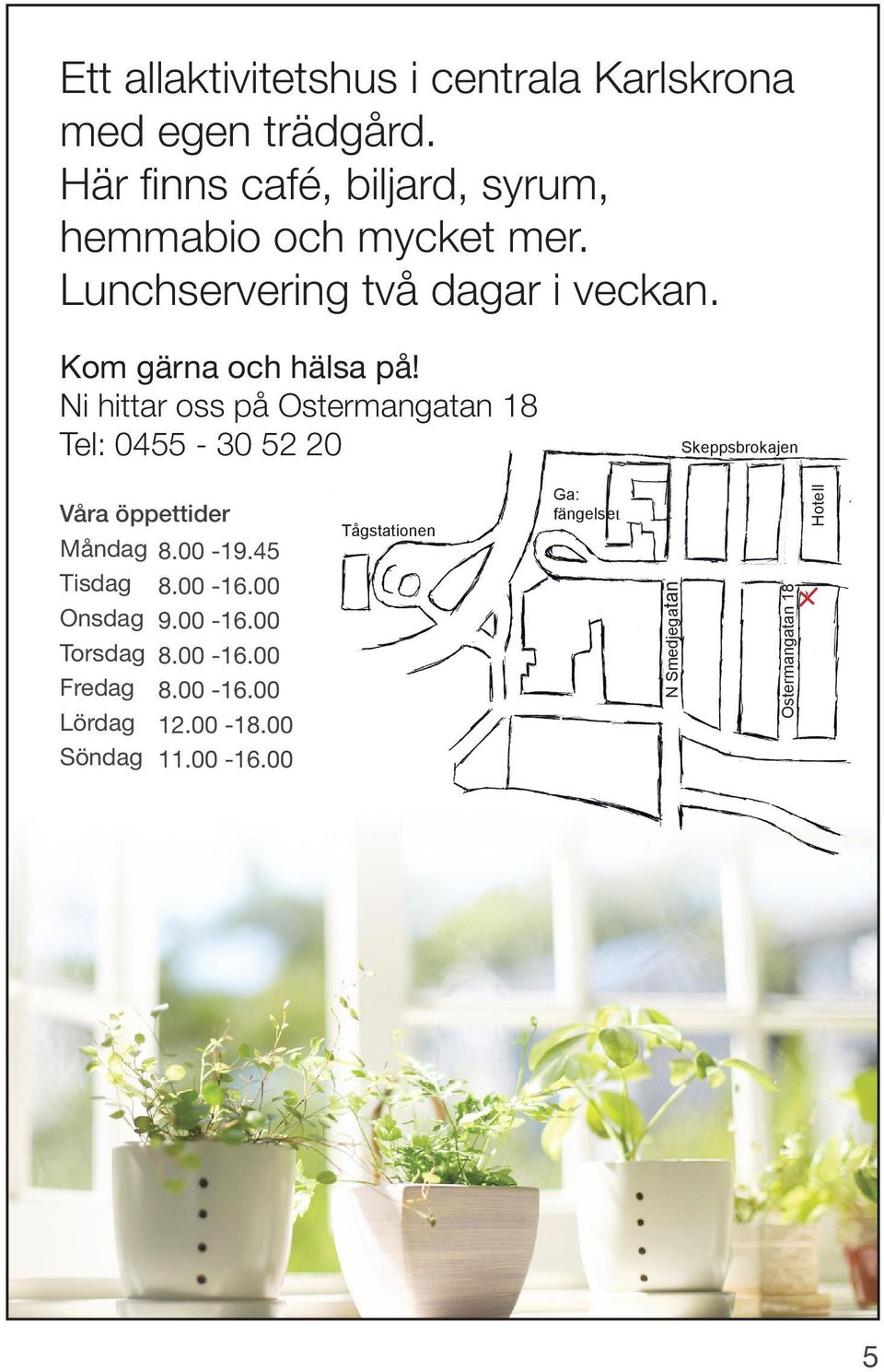 Ni hittar oss på Ostermangatan 18 Tel: 0455-30 52 20 Skeppsbrokajen Våra öppettider Måndag 8.00-19.45 Tisdag 8.
