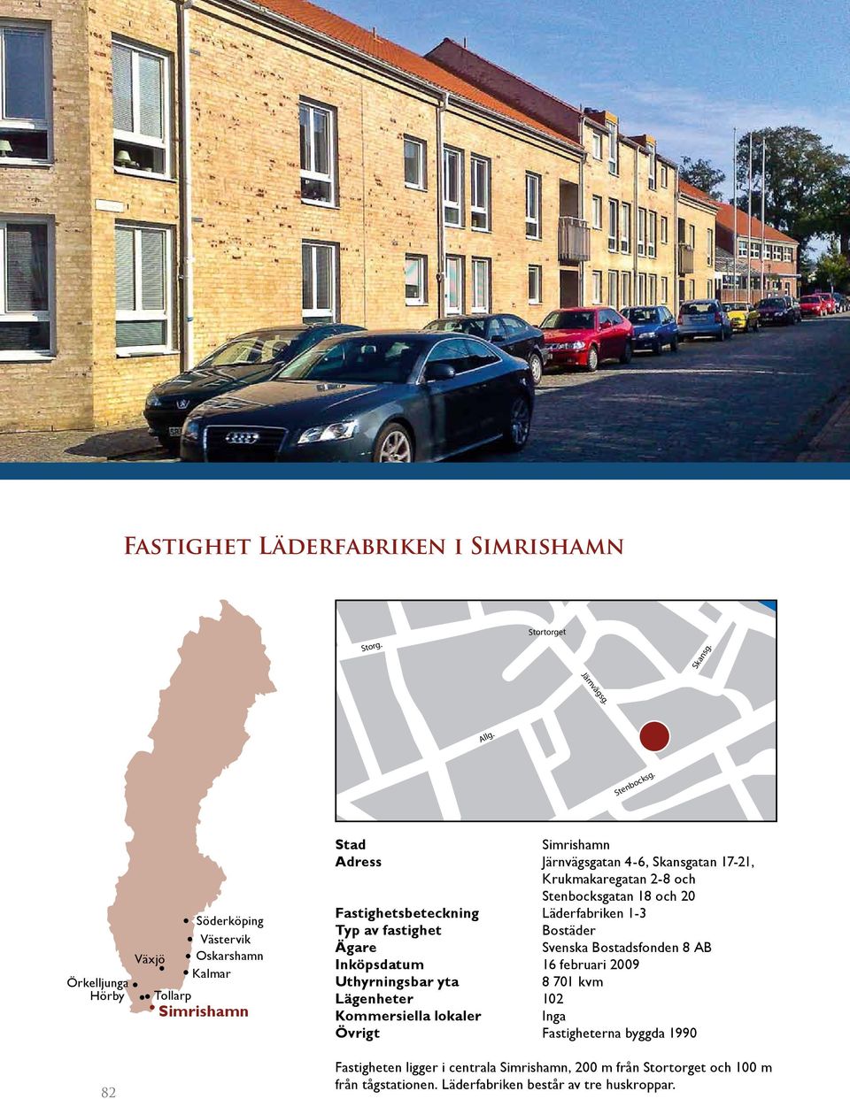 Stenbocksgatan 18 och 20 Fastighetsbeteckning Läderfabriken 1-3 Typ av fastighet Bostäder Ägare Svenska Bostadsfonden 8 AB Inköpsdatum 16 februari