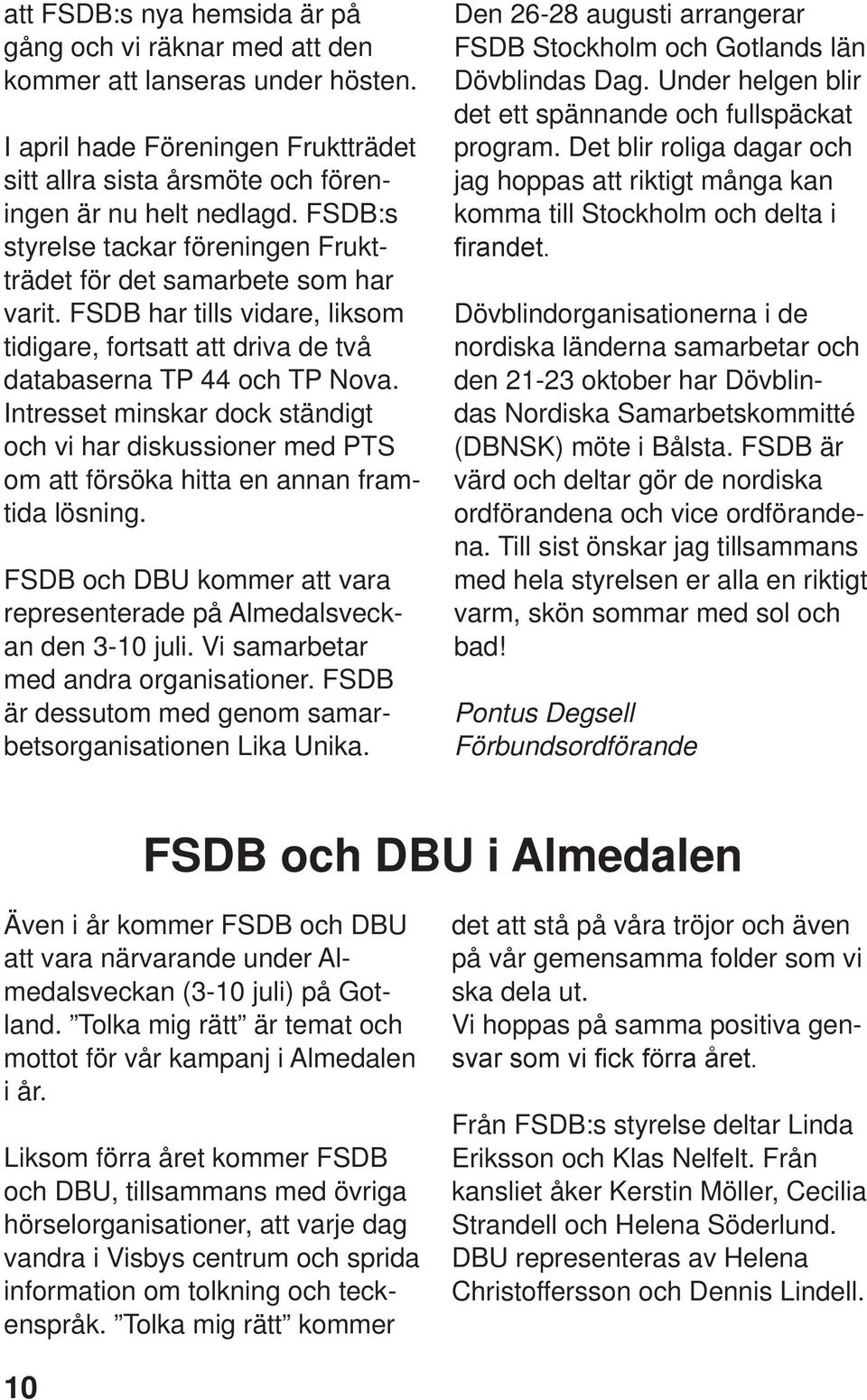 Intresset minskar dock ständigt och vi har diskussioner med PTS om att försöka hitta en annan framtida lösning. FSDB och DBU kommer att vara representerade på Almedalsveckan den 3-10 juli.