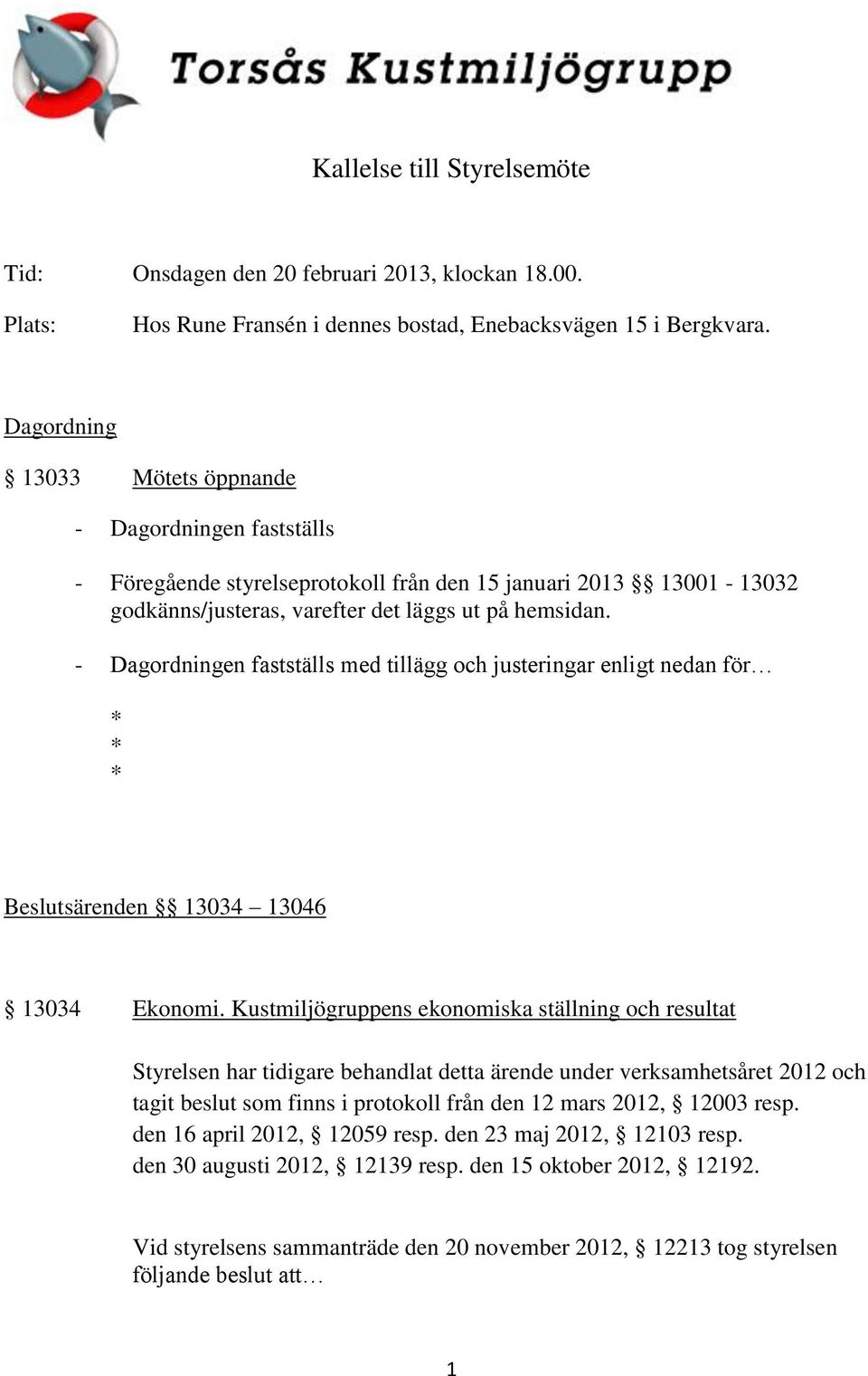 - Dagordningen fastställs med tillägg och justeringar enligt nedan för * * * Beslutsärenden 13034 13046 13034 Ekonomi.