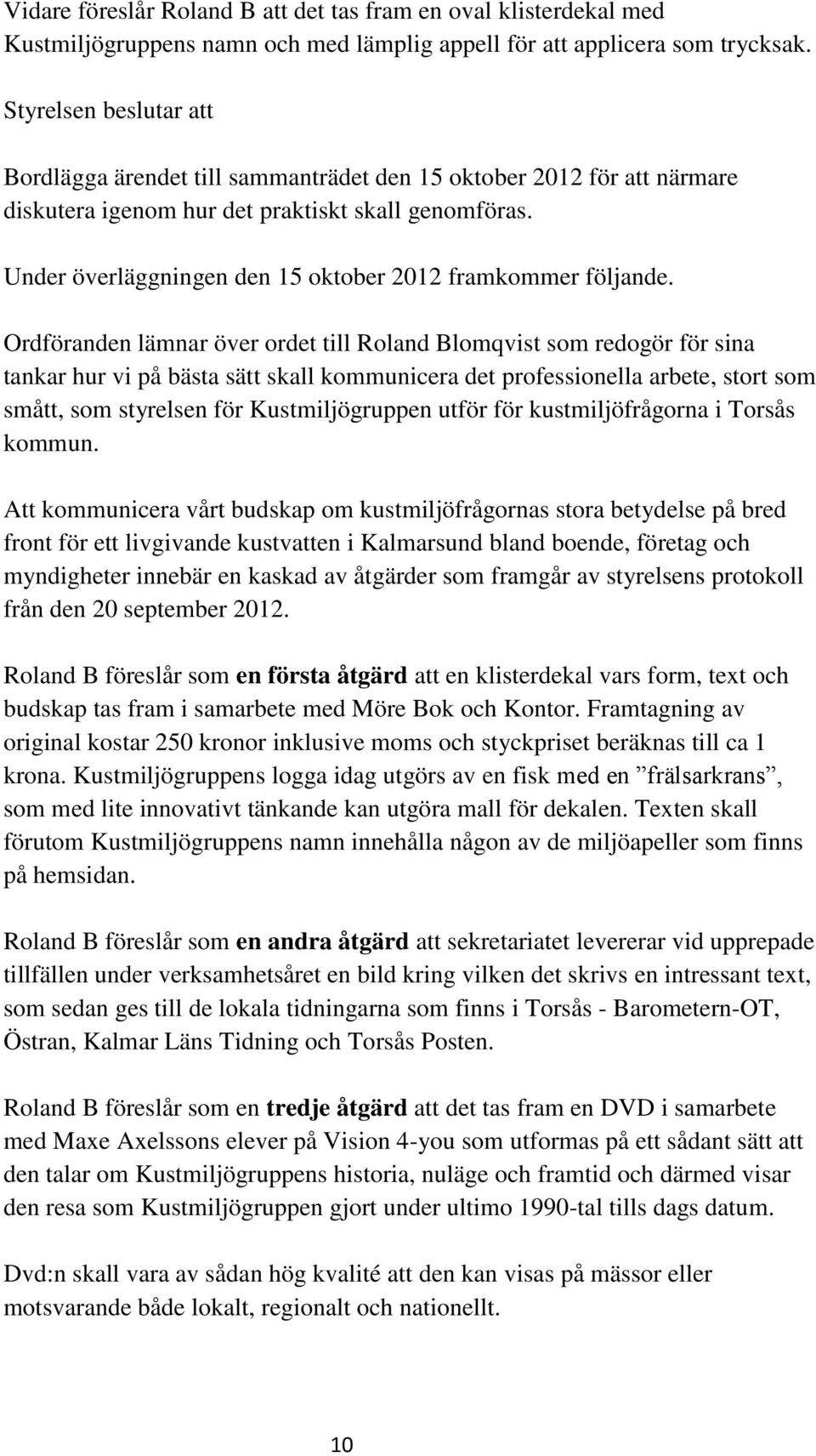 Ordföranden lämnar över ordet till Roland Blomqvist som redogör för sina tankar hur vi på bästa sätt skall kommunicera det professionella arbete, stort som smått, som styrelsen för Kustmiljögruppen