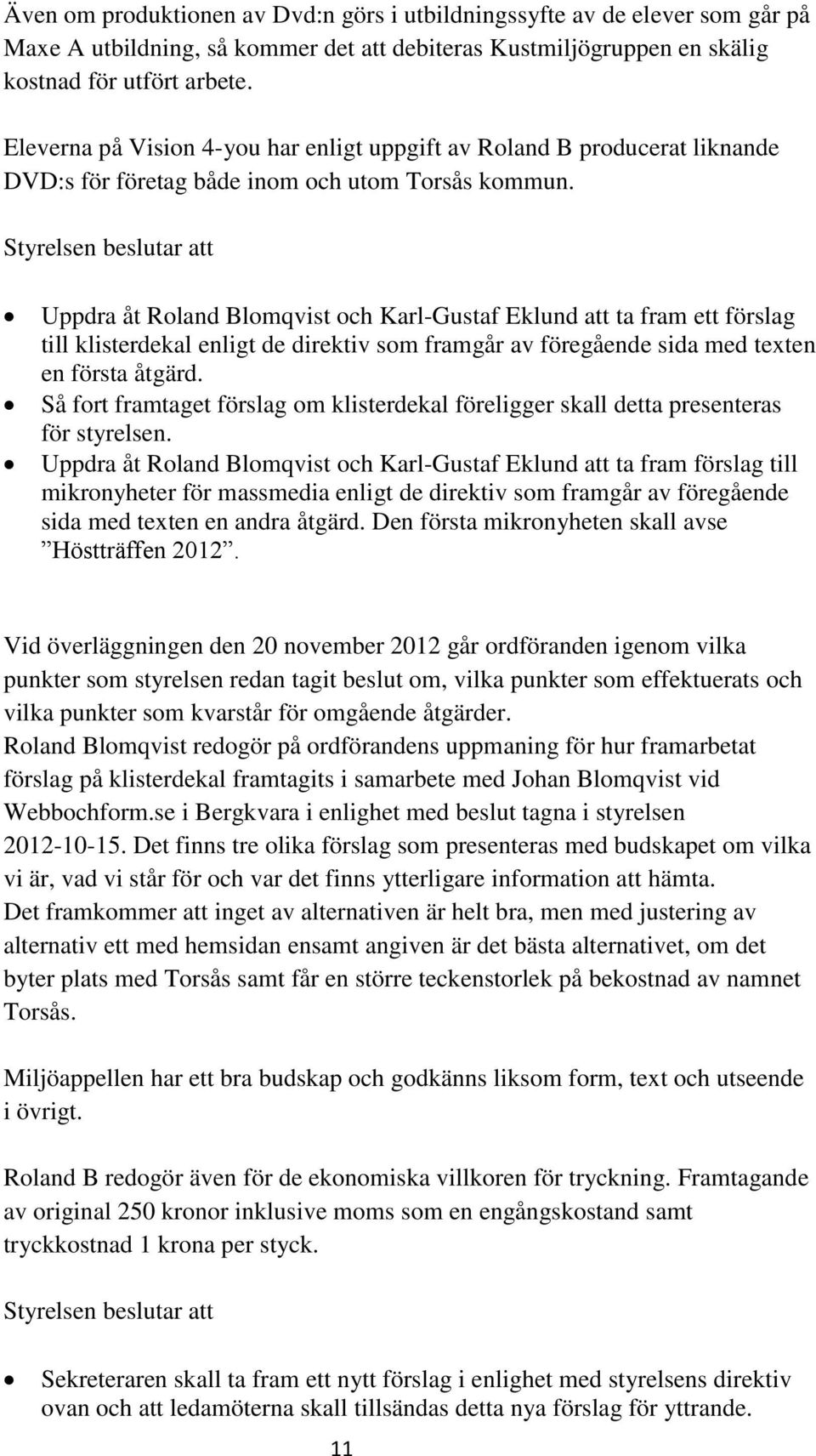 Uppdra åt Roland Blomqvist och Karl-Gustaf Eklund att ta fram ett förslag till klisterdekal enligt de direktiv som framgår av föregående sida med texten en första åtgärd.