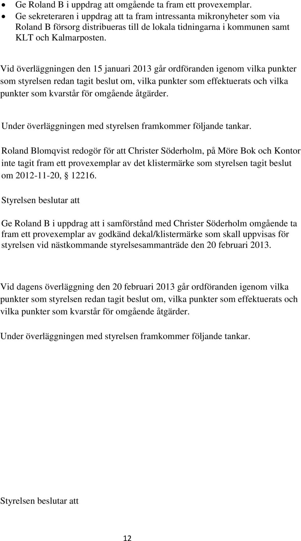 Vid överläggningen den 15 januari 2013 går ordföranden igenom vilka punkter som styrelsen redan tagit beslut om, vilka punkter som effektuerats och vilka punkter som kvarstår för omgående åtgärder.