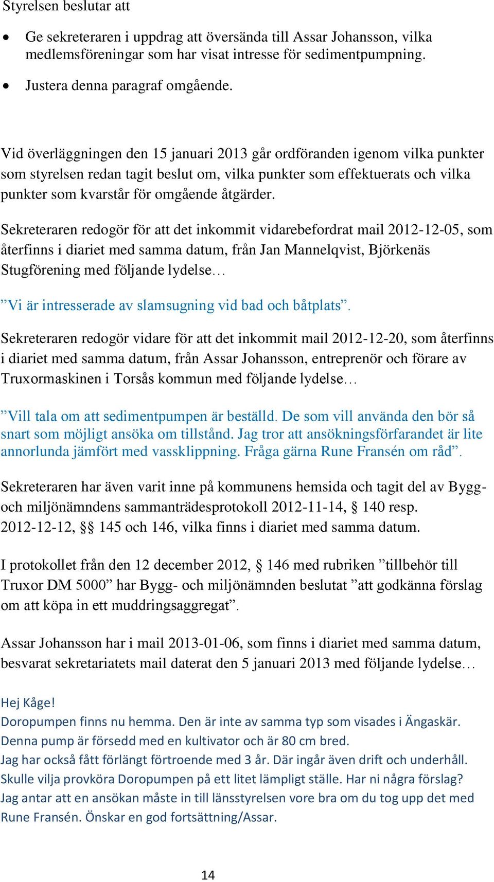 Sekreteraren redogör för att det inkommit vidarebefordrat mail 2012-12-05, som återfinns i diariet med samma datum, från Jan Mannelqvist, Björkenäs Stugförening med följande lydelse Vi är