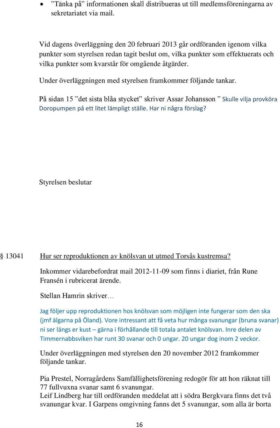 åtgärder. På sidan 15 det sista blåa stycket skriver Assar Johansson Skulle vilja provköra Doropumpen på ett litet lämpligt ställe. Har ni några förslag?