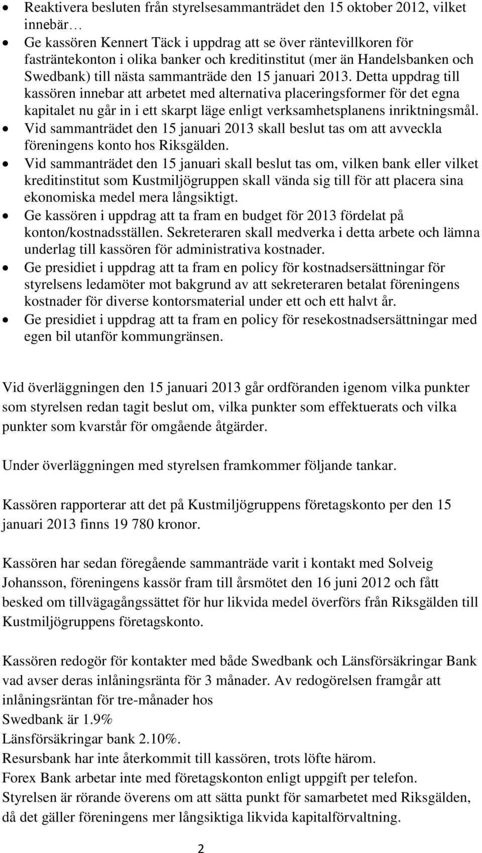 Detta uppdrag till kassören innebar att arbetet med alternativa placeringsformer för det egna kapitalet nu går in i ett skarpt läge enligt verksamhetsplanens inriktningsmål.