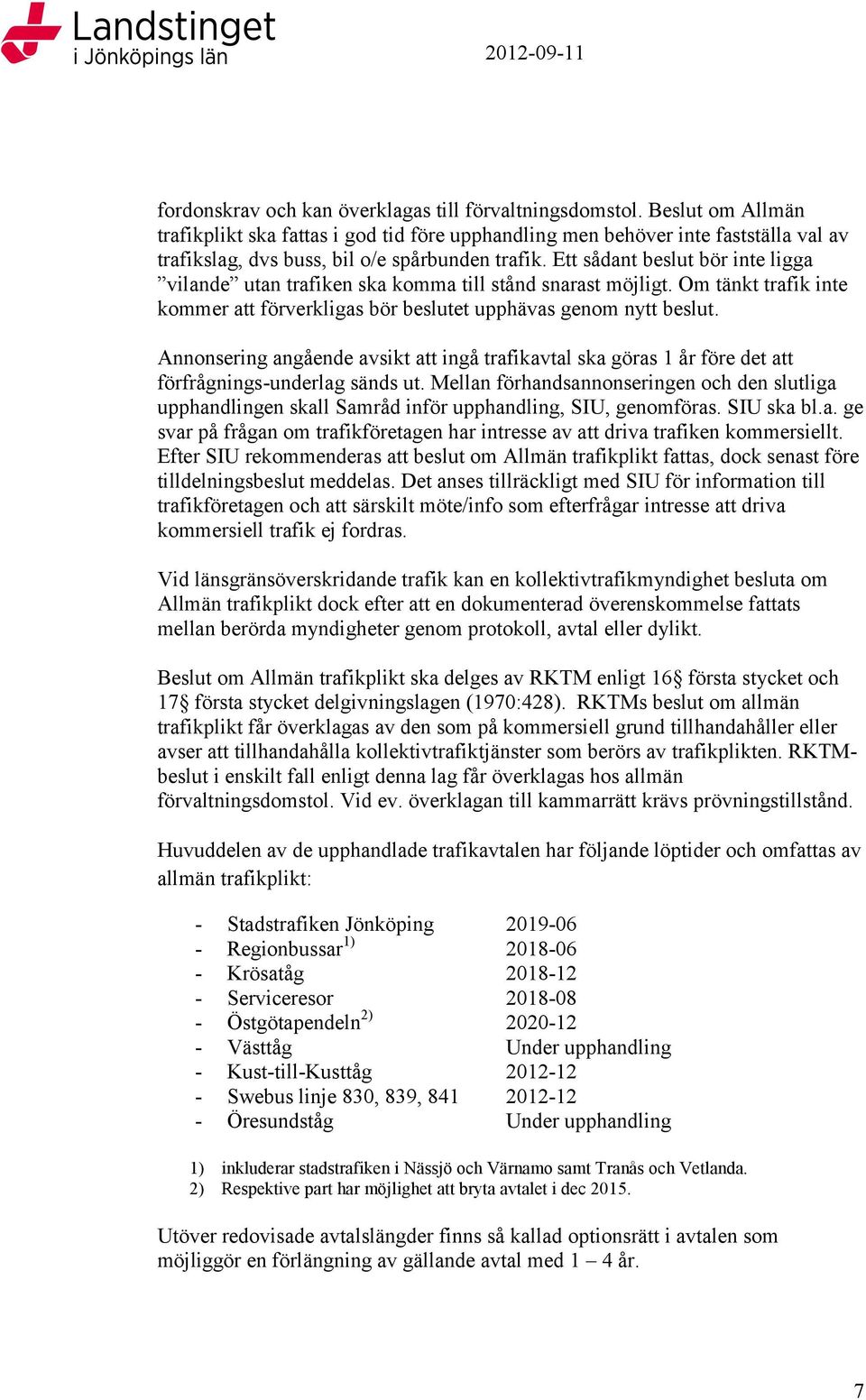 Ett sådant beslut bör inte ligga vilande utan trafiken ska komma till stånd snarast möjligt. Om tänkt trafik inte kommer att förverkligas bör beslutet upphävas genom nytt beslut.