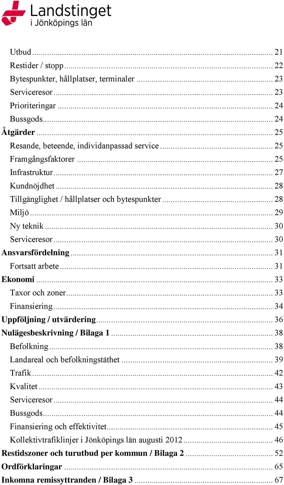 .. 31 Fortsatt arbete... 31 Ekonomi... 33 Taxor och zoner... 33 Finansiering... 34 Uppföljning / utvärdering... 36 Nulägesbeskrivning / Bilaga 1... 38 Befolkning... 38 Landareal och befolkningstäthet.