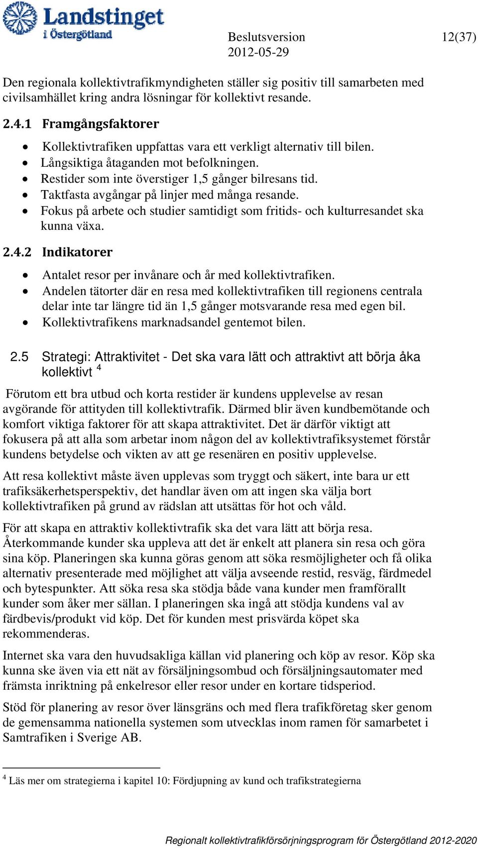 Taktfasta avgångar på linjer med många resande. Fokus på arbete och studier samtidigt som fritids- och kulturresandet ska kunna växa. 2.4.