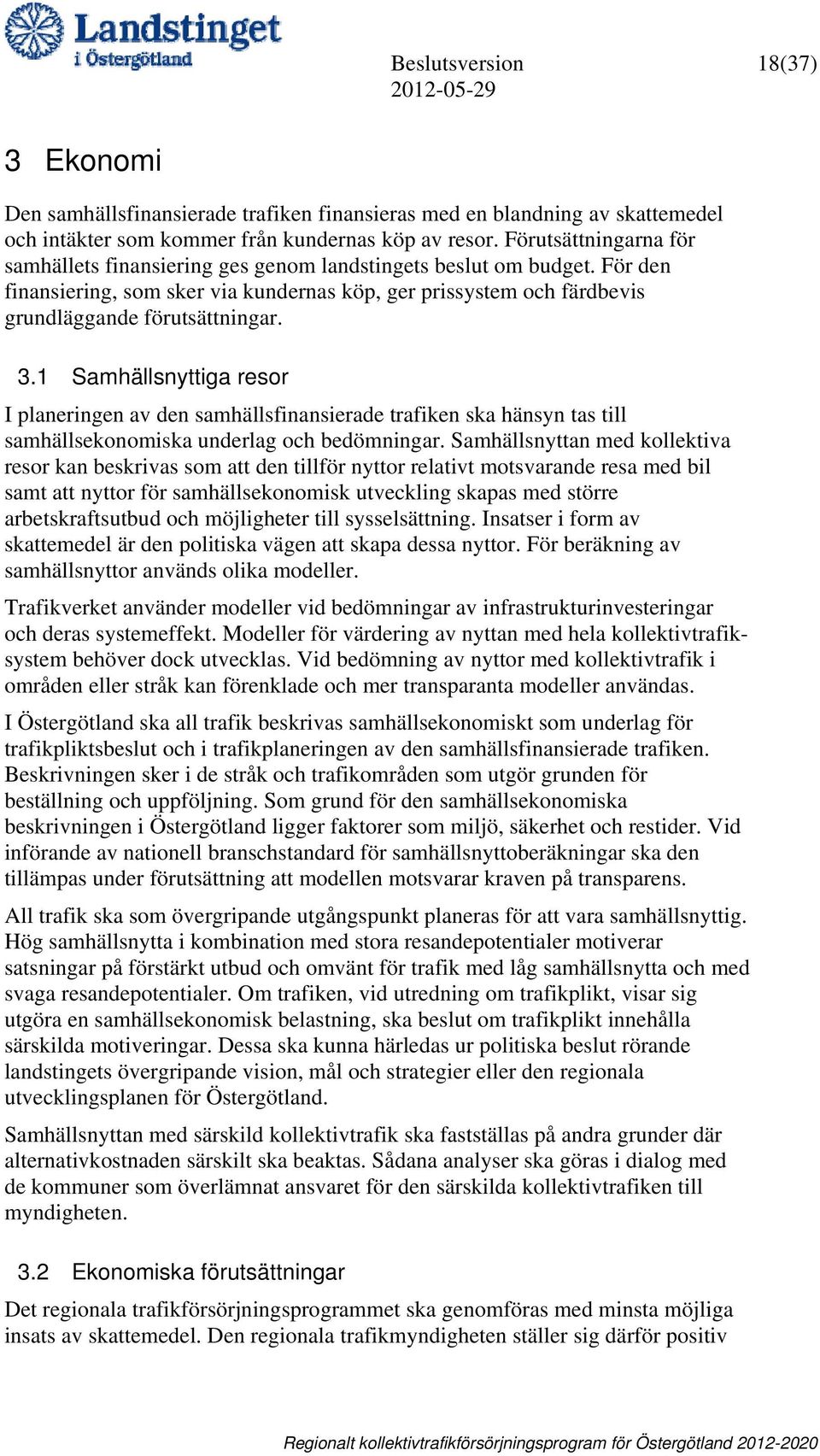 1 Samhällsnyttiga resor I planeringen av den samhällsfinansierade trafiken ska hänsyn tas till samhällsekonomiska underlag och bedömningar.