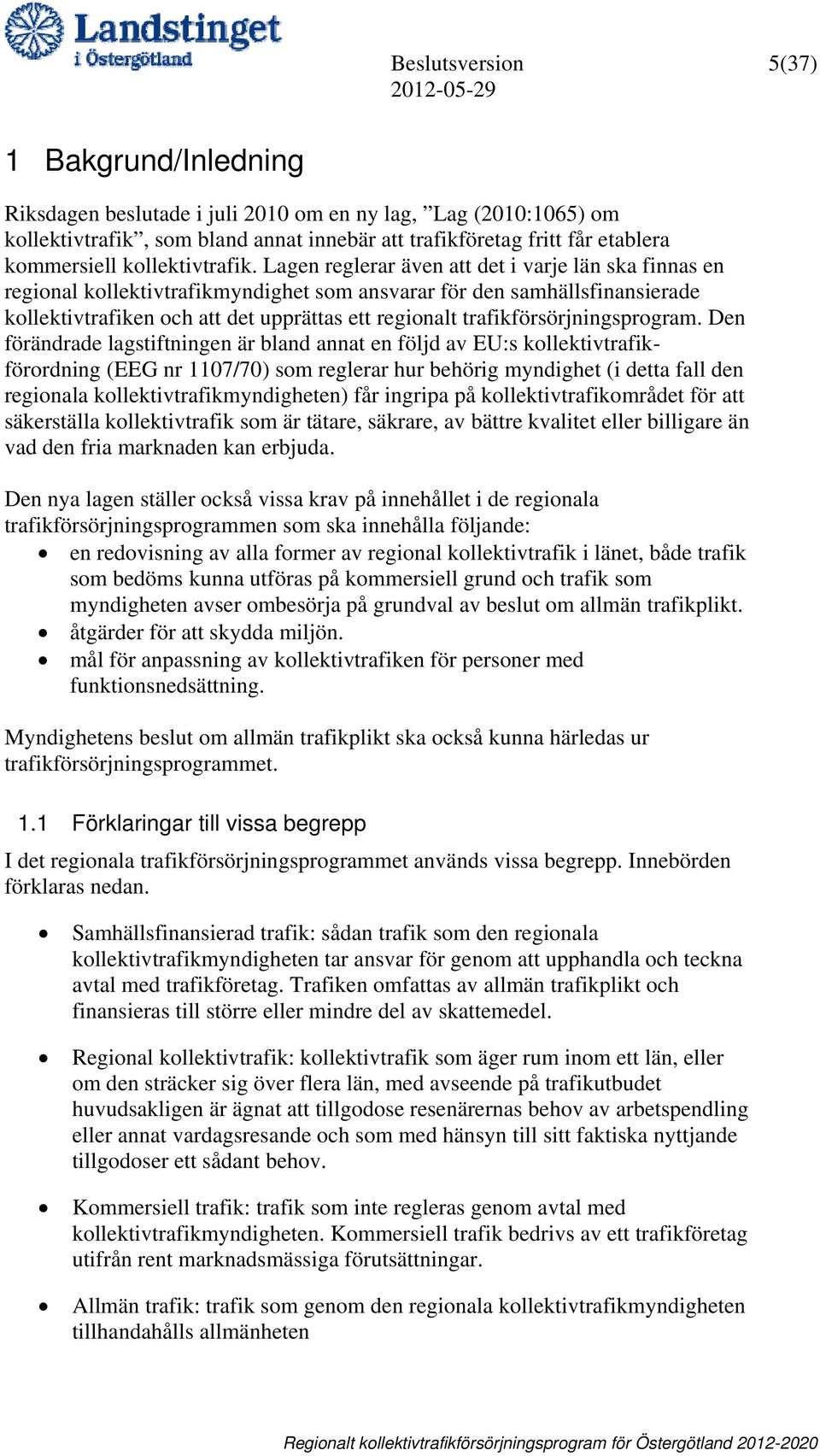 Lagen reglerar även att det i varje län ska finnas en regional kollektivtrafikmyndighet som ansvarar för den samhällsfinansierade kollektivtrafiken och att det upprättas ett regionalt