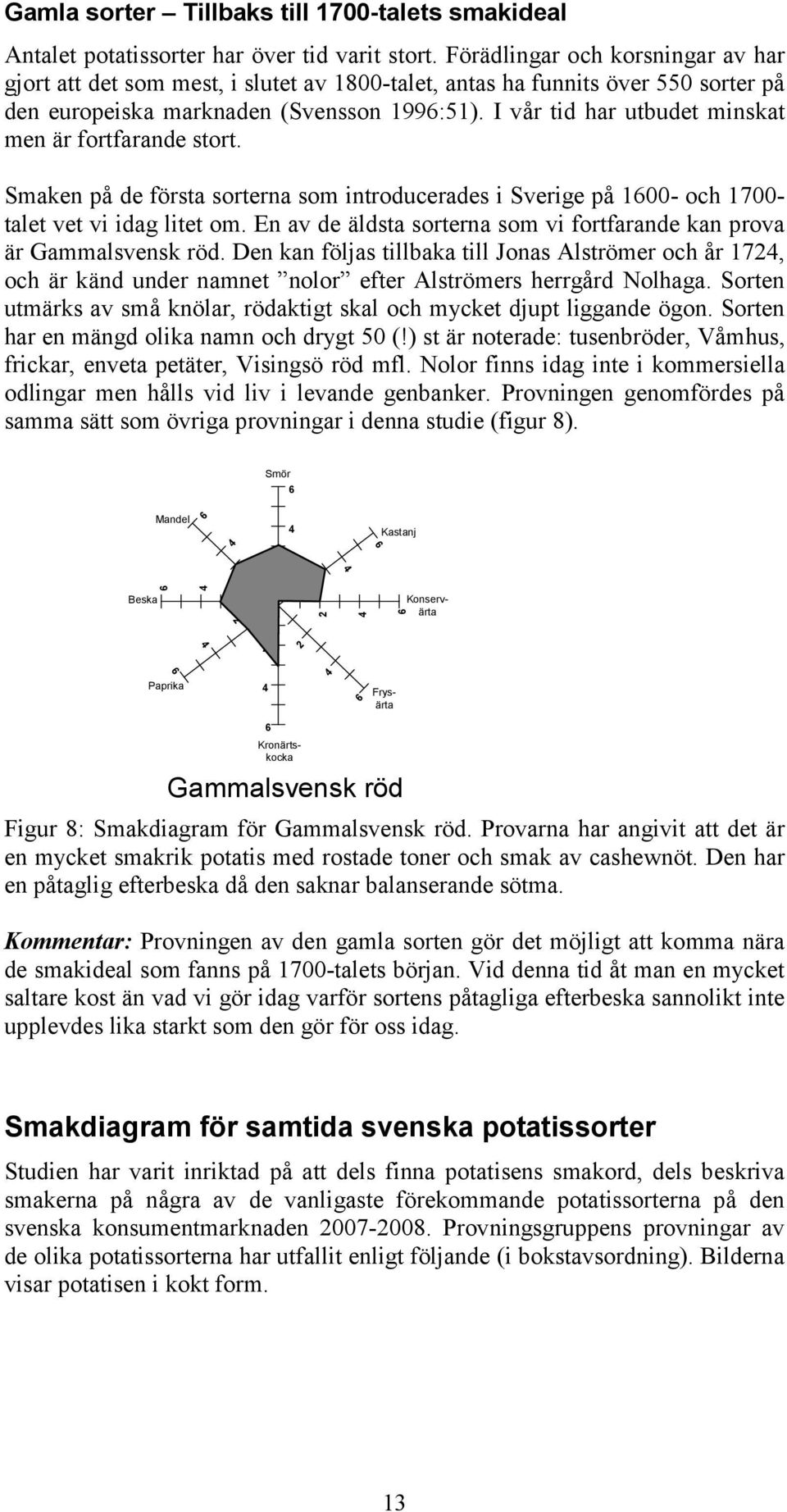 I vår tid har utbudet minskat men är fortfarande stort. Smaken på de första sorterna som introducerades i Sverige på 100- och 1700- talet vet vi idag litet om.