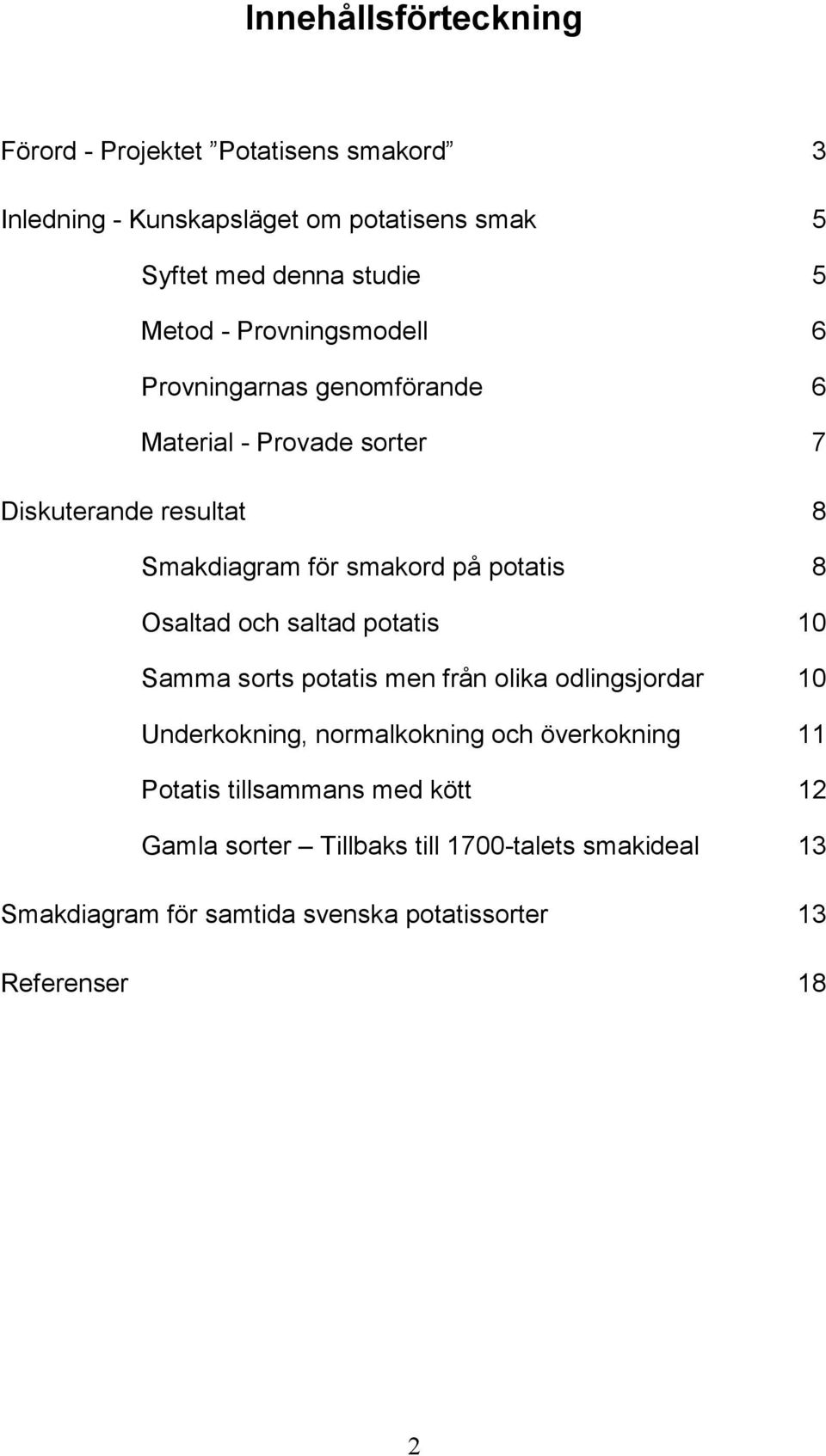 potatis 8 Osaltad och saltad potatis 10 Samma sorts potatis men från olika odlingsjordar 10 Underkokning, normalkokning och överkokning