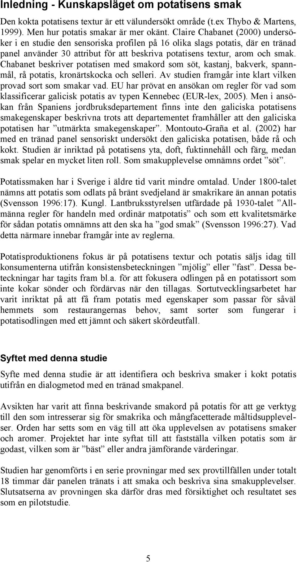 Chabanet beskriver potatisen med smakord som söt, kastanj, bakverk, spannmål, rå potatis, kronärtskocka och selleri. Av studien framgår inte klart vilken provad sort som smakar vad.