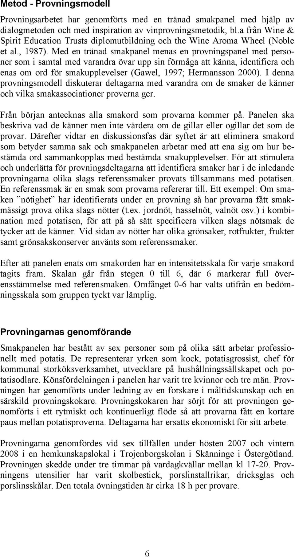 Med en tränad smakpanel menas en provningspanel med personer som i samtal med varandra övar upp sin förmåga att känna, identifiera och enas om ord för smakupplevelser (Gawel, 1997; Hermansson 000).