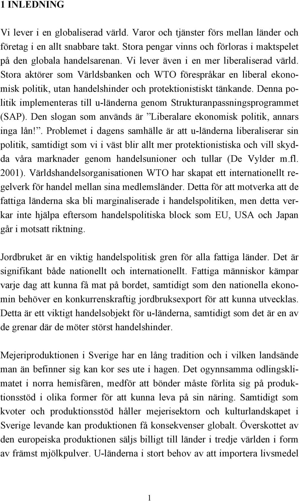 Denna politik implementeras till u-länderna genom Strukturanpassningsprogrammet (SAP). Den slogan som används är Liberalare ekonomisk politik, annars inga lån!