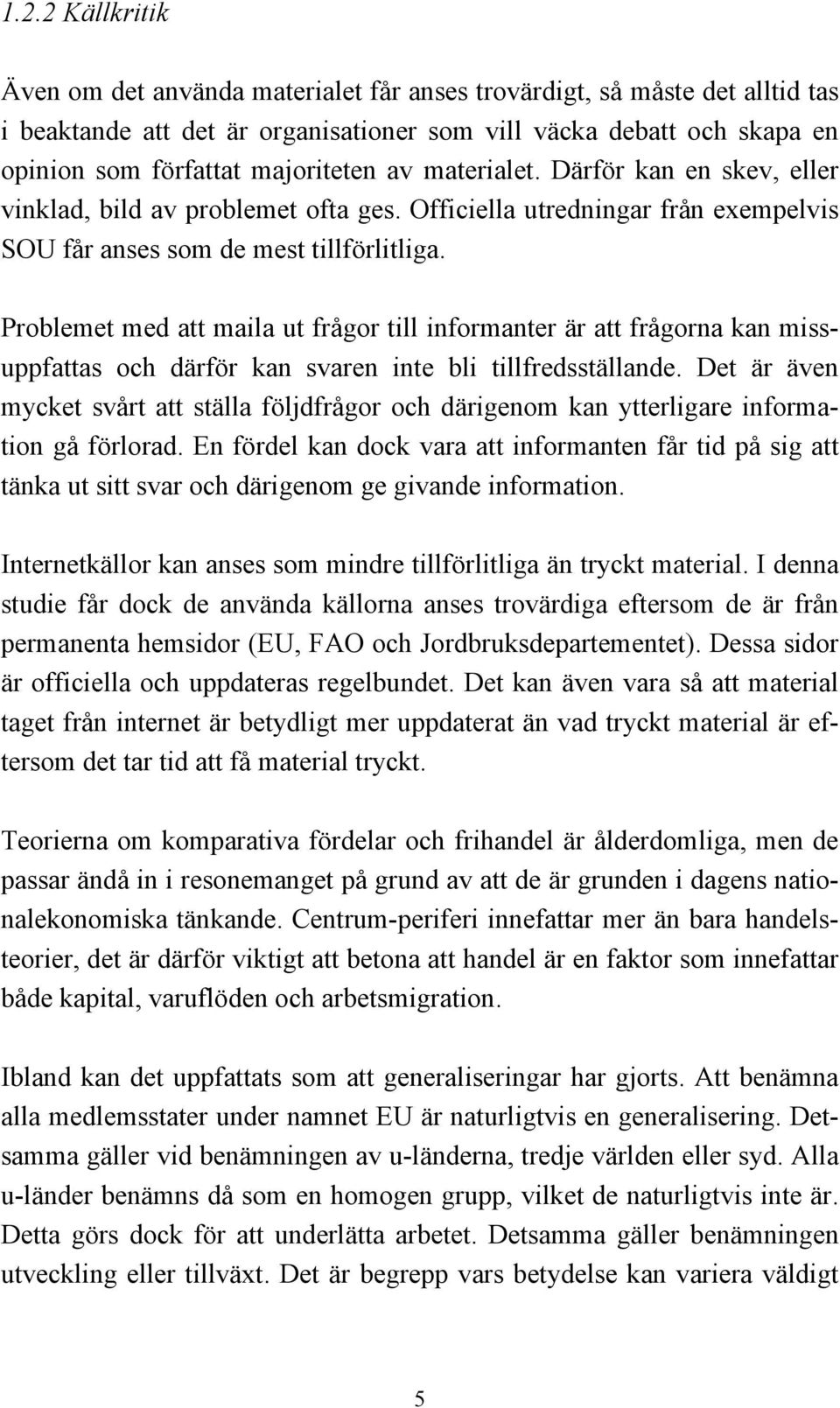 Problemet med att maila ut frågor till informanter är att frågorna kan missuppfattas och därför kan svaren inte bli tillfredsställande.