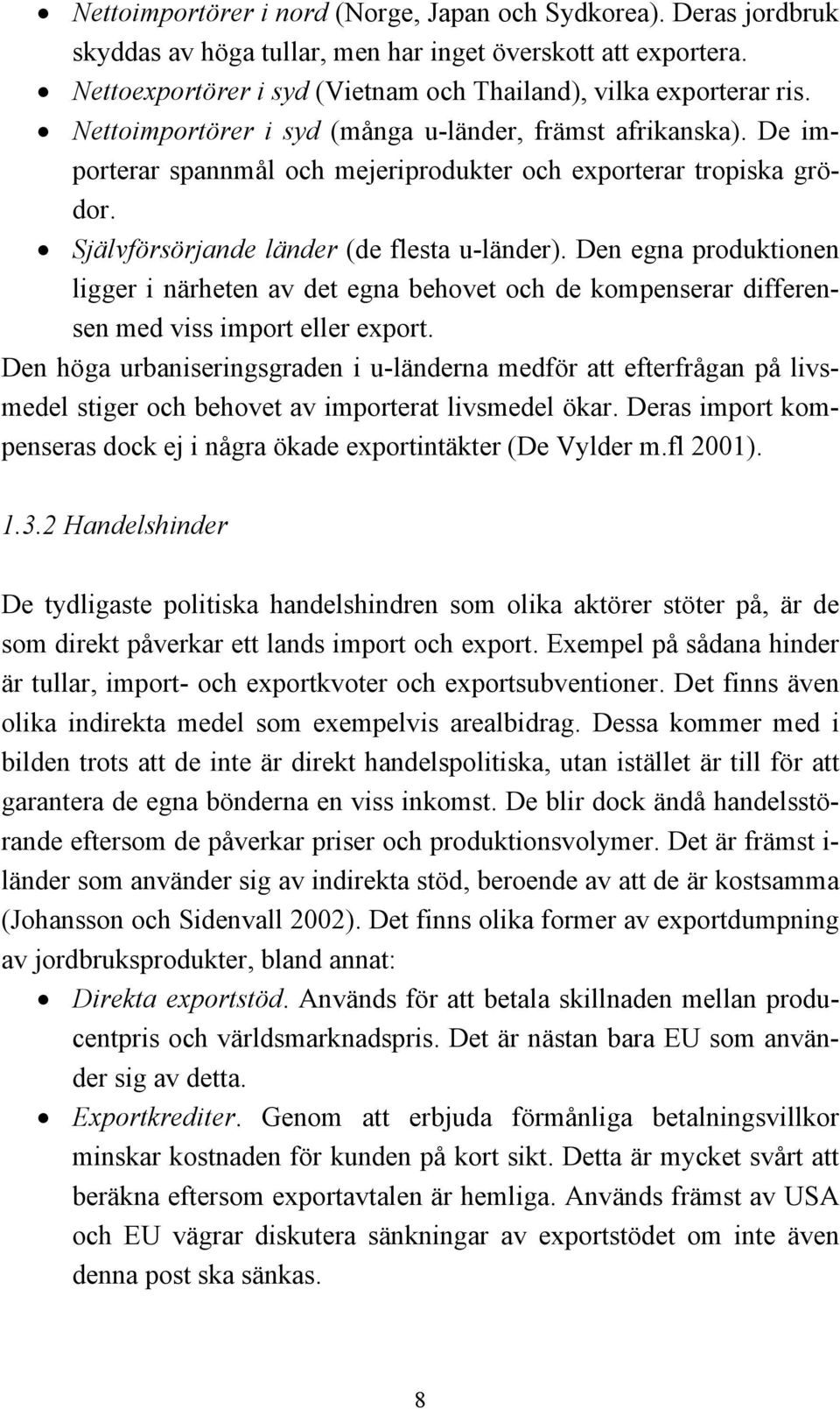 Den egna produktionen ligger i närheten av det egna behovet och de kompenserar differensen med viss import eller export.