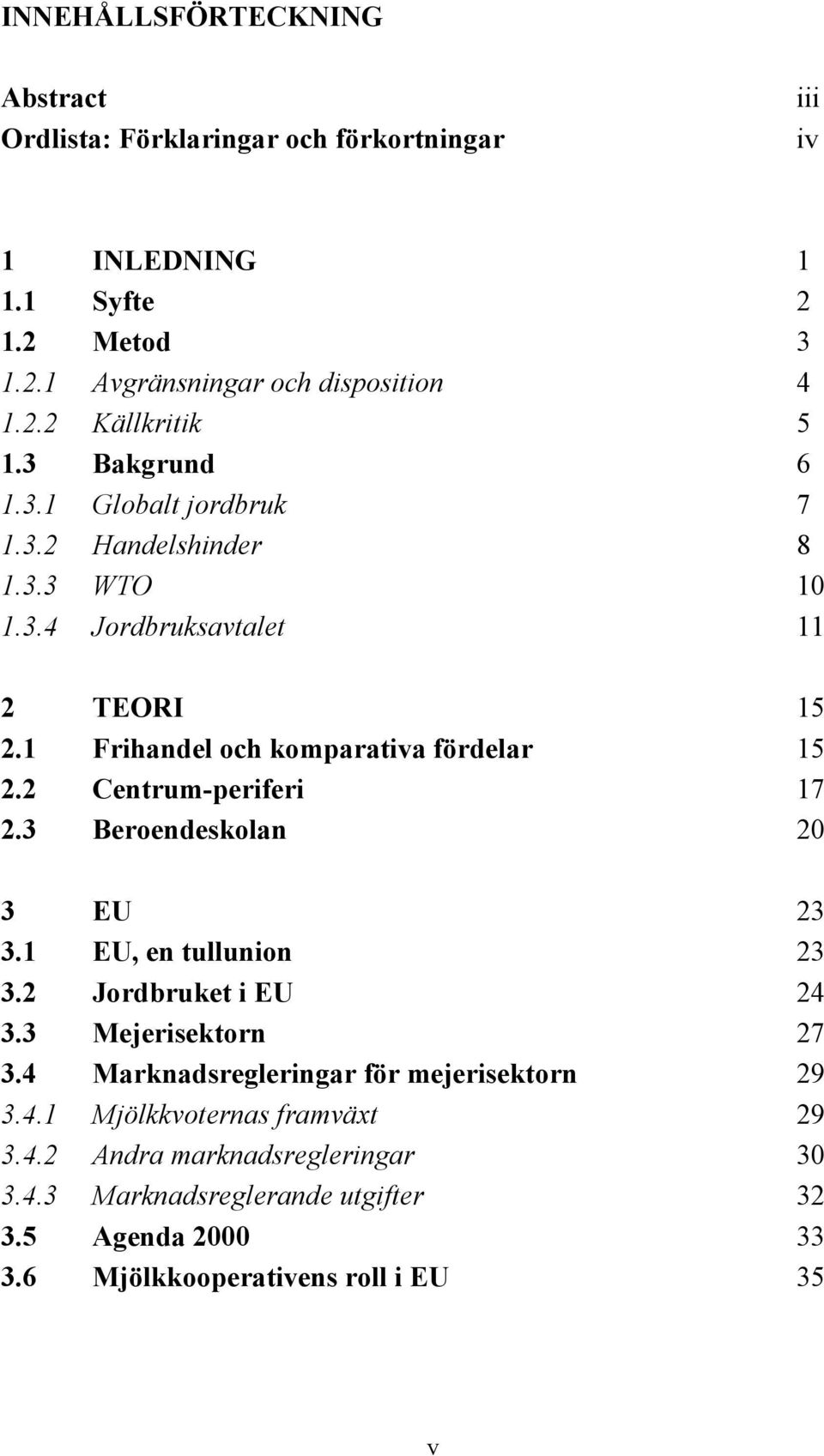 2 Centrum-periferi 17 2.3 Beroendeskolan 20 3 EU 23 3.1 EU, en tullunion 23 3.2 Jordbruket i EU 24 3.3 Mejerisektorn 27 3.