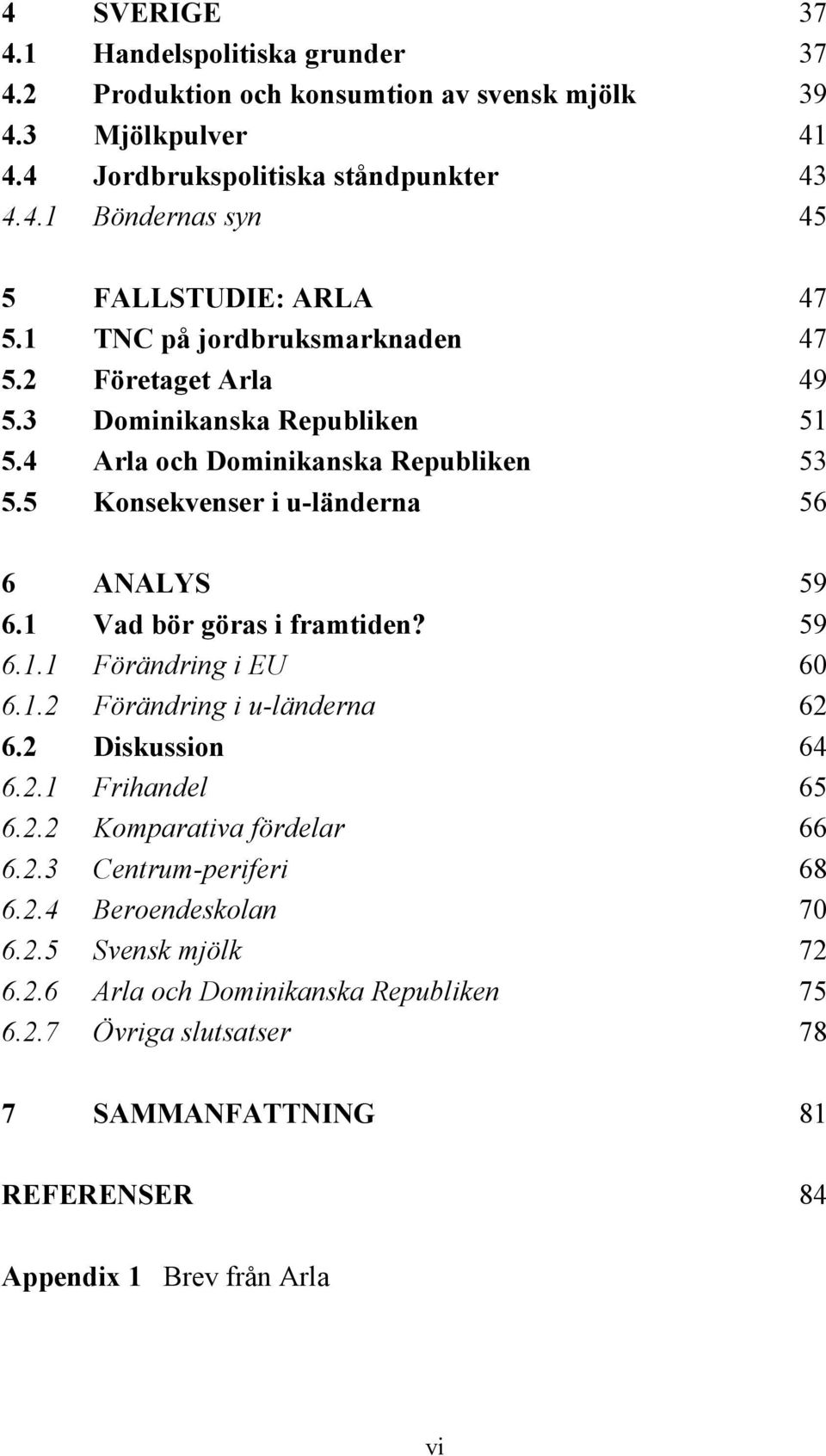 1 Vad bör göras i framtiden? 59 6.1.1 Förändring i EU 60 6.1.2 Förändring i u-länderna 62 6.2 Diskussion 64 6.2.1 Frihandel 65 6.2.2 Komparativa fördelar 66 6.2.3 Centrum-periferi 68 6.