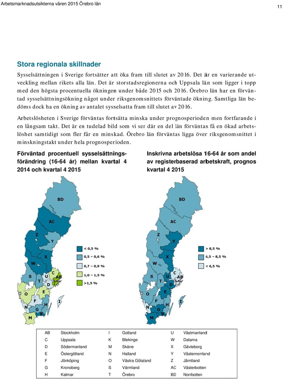 Det ärr storstadsregionerna ochh Uppsala län som ligger tad sysselsättningsökning något underr riksgenomsnittets förväntade ökning.