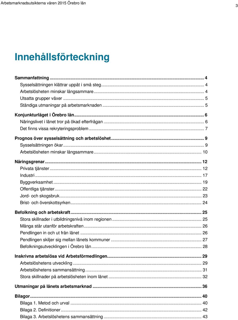 .. 9 Sysselsättningen ökar... 9 Arbetslösheten minskar långsammare... 10 Näringsgrenar... 12 Privata tjänster... 12 Industri... 17 Byggverksamhet... 19 Offentliga tjänster... 22 Jord- och skogsbruk.