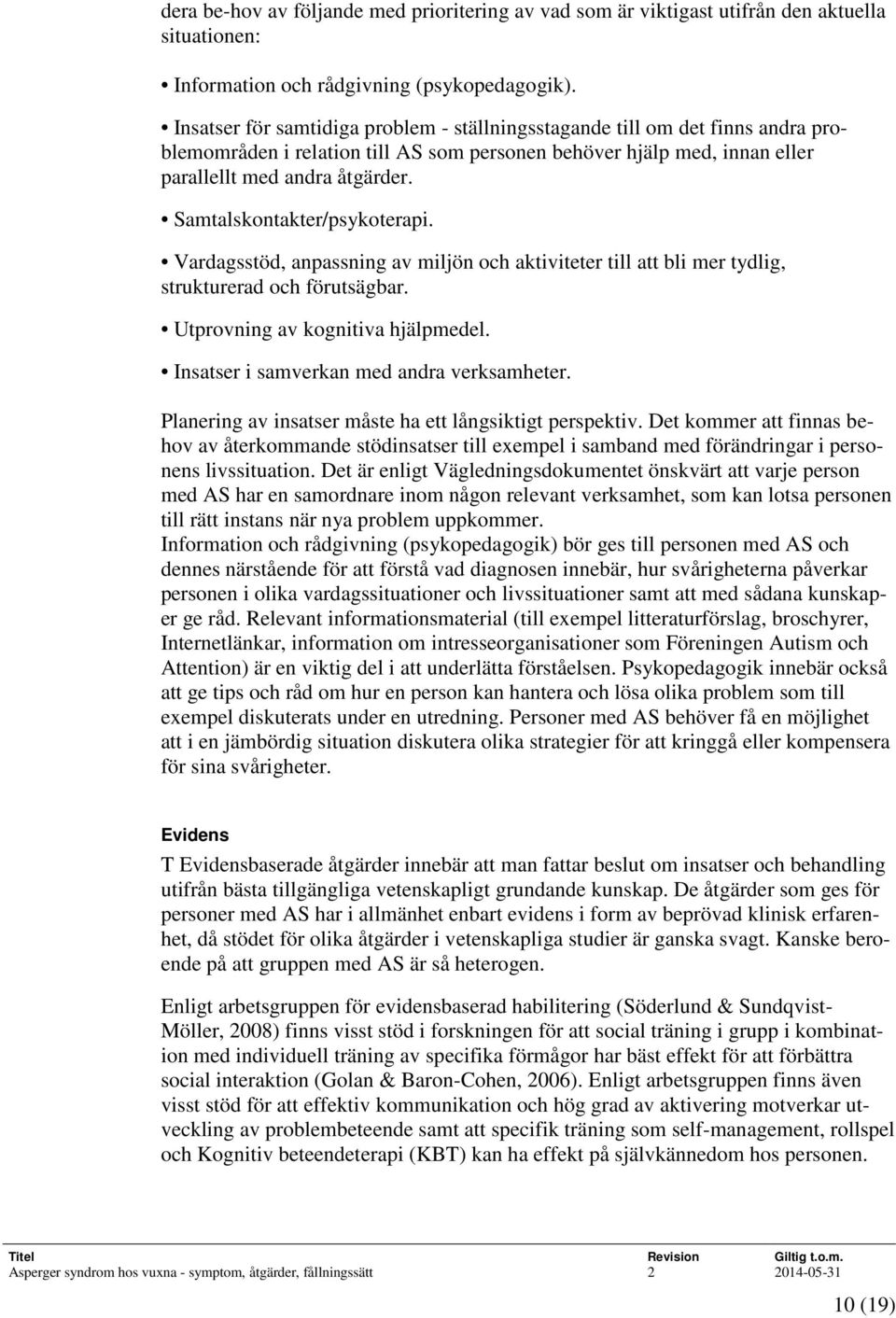 Samtalskontakter/psykoterapi. Vardagsstöd, anpassning av miljön och aktiviteter till att bli mer tydlig, strukturerad och förutsägbar. Utprovning av kognitiva hjälpmedel.