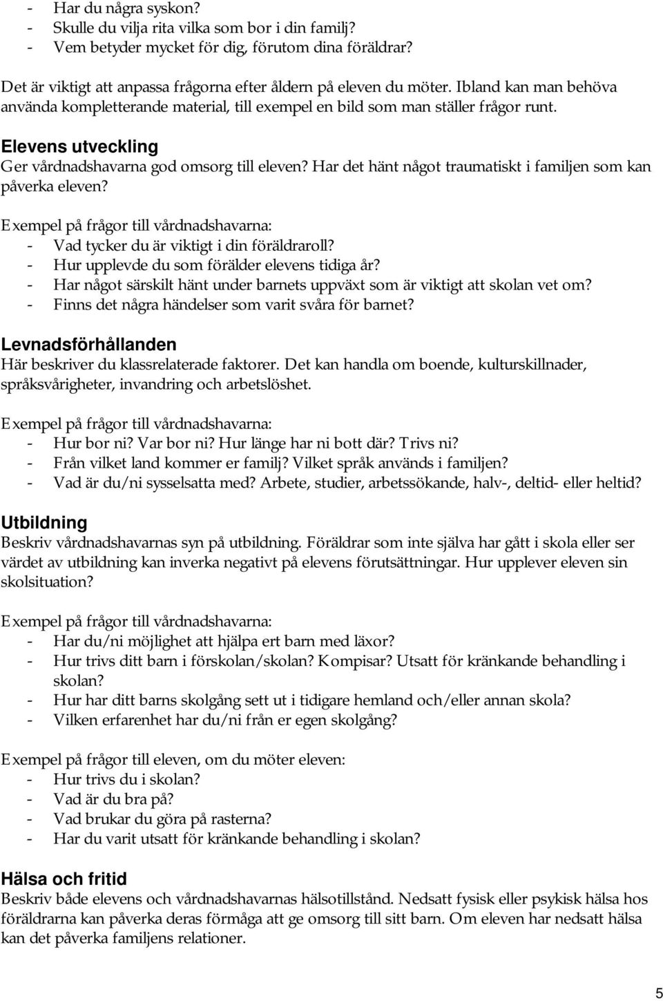 Har det hänt något traumatiskt i familjen som kan påverka eleven? - Vad tycker du är viktigt i din föräldraroll? - Hur upplevde du som förälder elevens tidiga år?