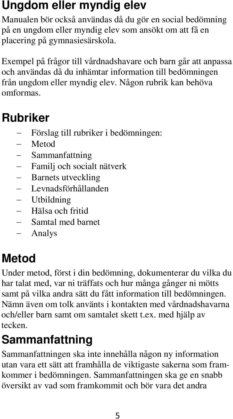 Rubriker Förslag till rubriker i bedömningen: Metod Sammanfattning Familj och socialt nätverk Barnets utveckling Levnadsförhållanden Utbildning Hälsa och fritid Samtal med barnet Analys Metod Under