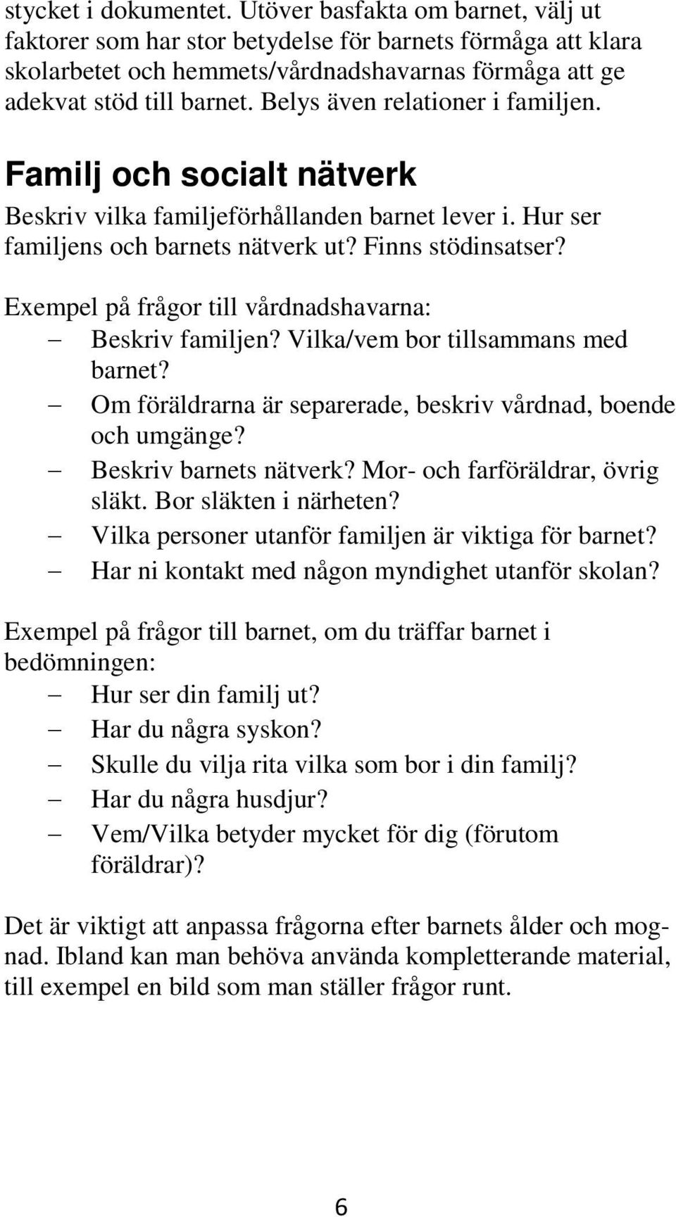 Exempel på frågor till vårdnadshavarna: Beskriv familjen? Vilka/vem bor tillsammans med barnet? Om föräldrarna är separerade, beskriv vårdnad, boende och umgänge? Beskriv barnets nätverk?